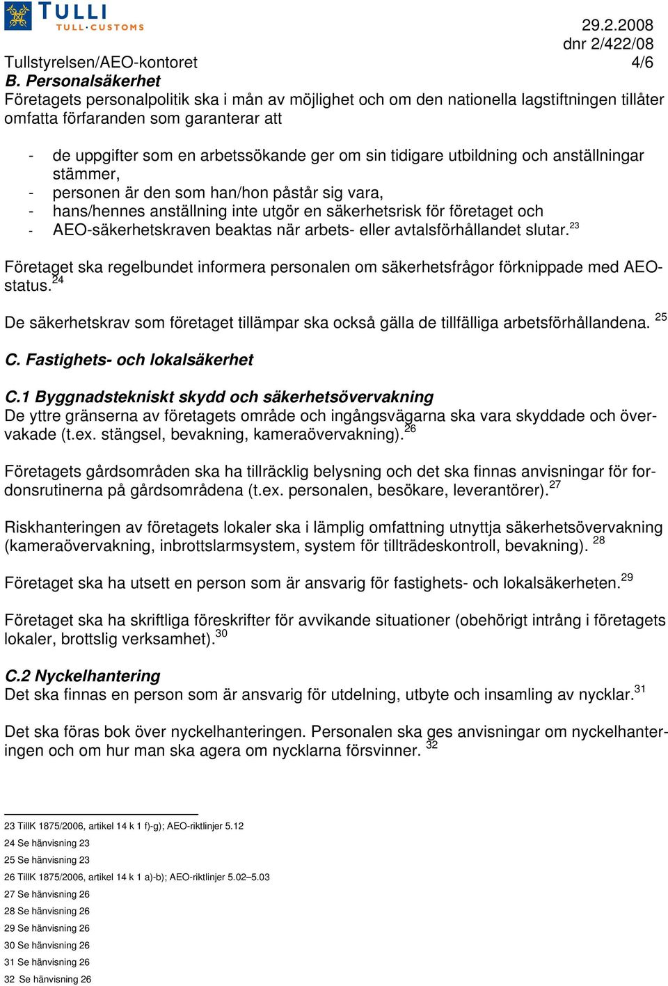 tidigare utbildning och anställningar stämmer, - personen är den som han/hon påstår sig vara, - hans/hennes anställning inte utgör en säkerhetsrisk för företaget och - AEO-säkerhetskraven beaktas när