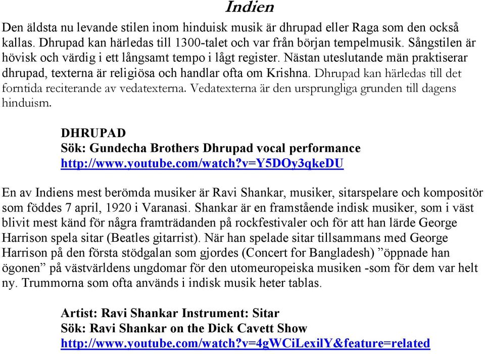 Dhrupad kan härledas till det forntida reciterande av vedatexterna. Vedatexterna är den ursprungliga grunden till dagens hinduism. DHRUPAD Sök: Gundecha Brothers Dhrupad vocal performance http://www.