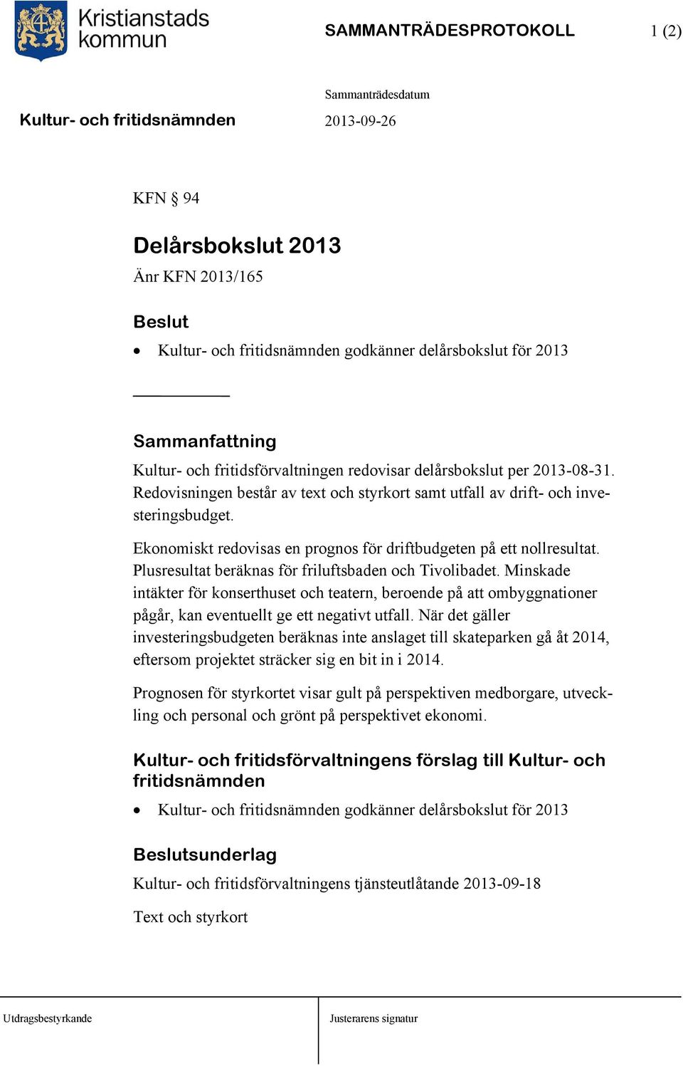 Plusresultat beräknas för friluftsbaden ch Tivlibadet. Minskade intäkter för knserthuset ch teatern, berende på att mbyggnatiner pågår, kan eventuellt ge ett negativt utfall.