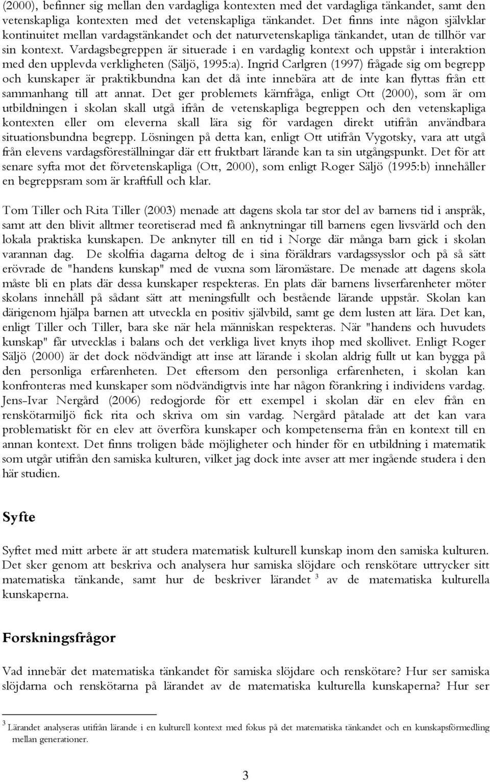 Vardagsbegreppen är situerade i en vardaglig kontext och uppstår i interaktion med den upplevda verkligheten (Säljö, 1995:a).