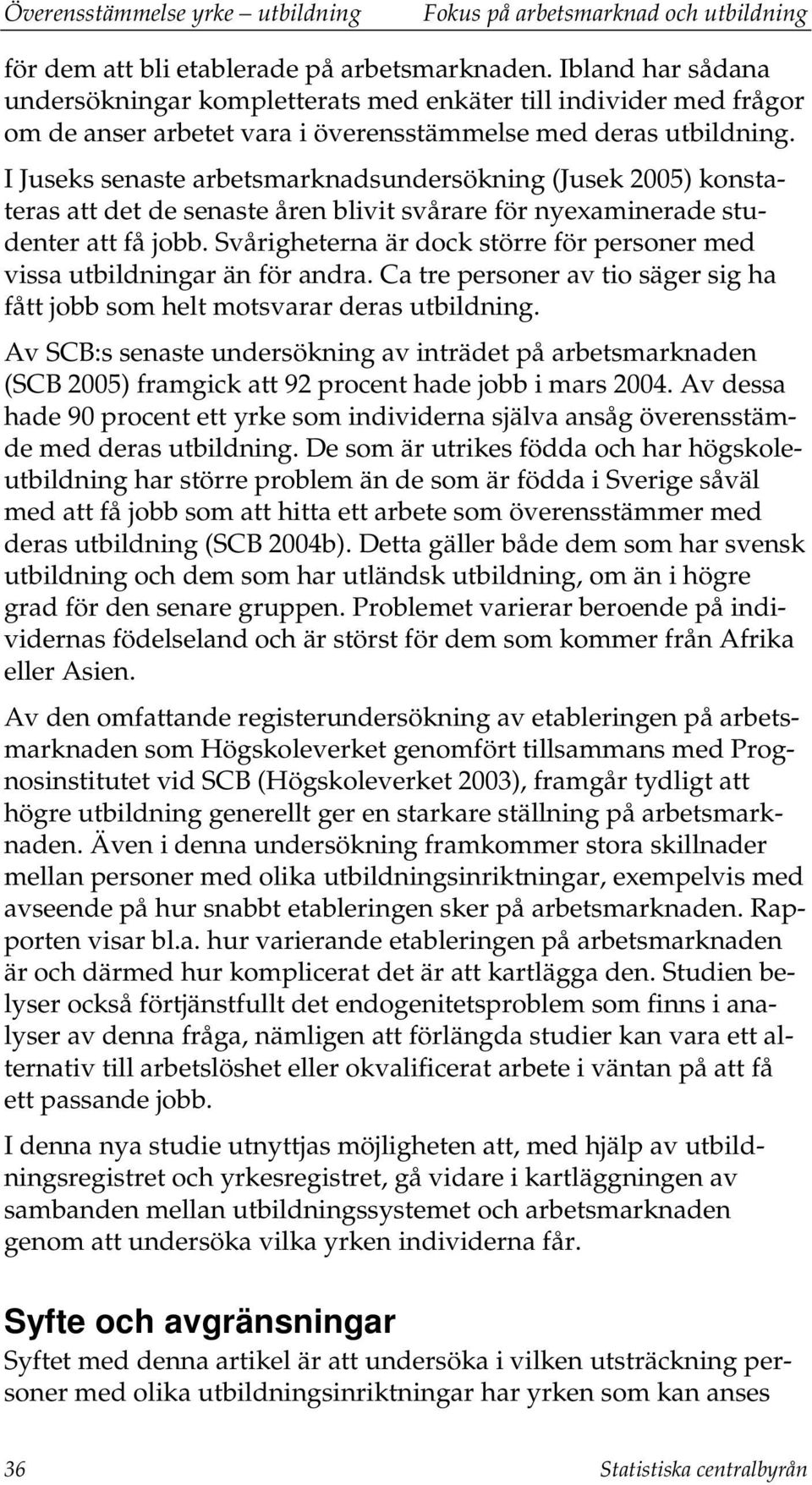 I Juseks senaste arbetsmarknadsundersökning (Jusek 2005) konstateras att det de senaste åren blivit svårare för nyexaminerade studenter att få jobb.