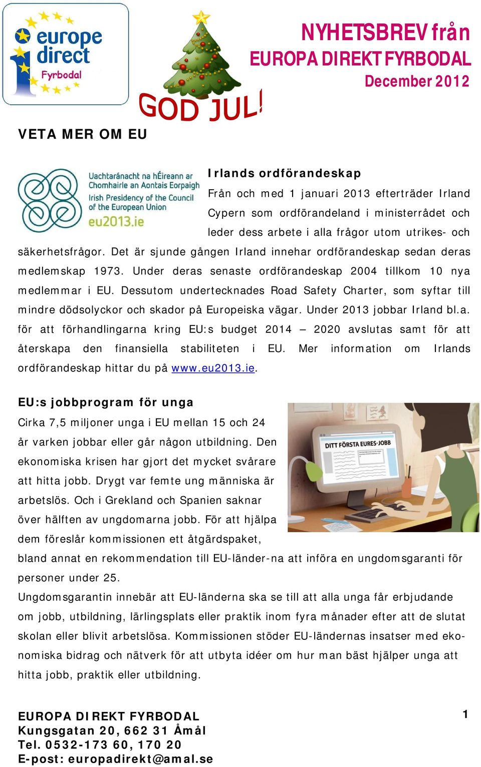 Dessutom undertecknades Road Safety Charter, som syftar till mindre dödsolyckor och skador på Europeiska vägar. Under 2013 jobbar Irland bl.a. för att förhandlingarna kring EU:s budget 2014 2020 avslutas samt för att återskapa den finansiella stabiliteten i EU.