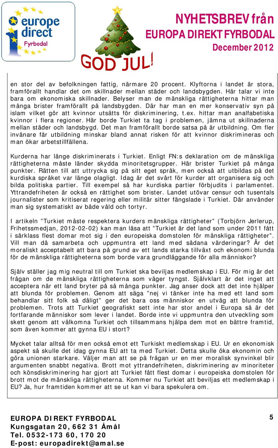 Där har man en mer konservativ syn på islam vilket gör att kvinnor utsätts för diskriminering, t.ex. hittar man analfabetiska kvinnor i flera regioner.