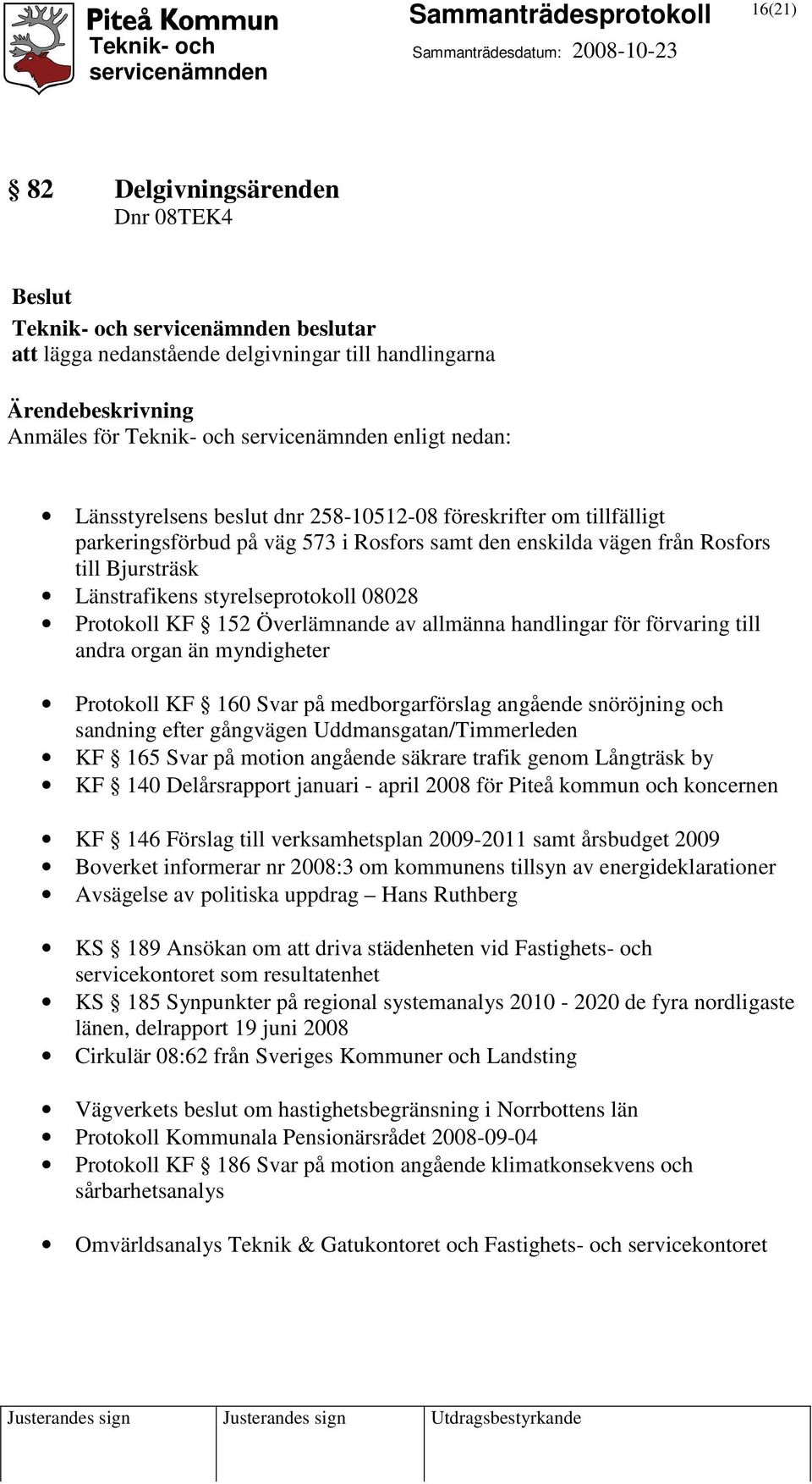 handlingar för förvaring till andra organ än myndigheter Protokoll KF 160 Svar på medborgarförslag angående snöröjning och sandning efter gångvägen Uddmansgatan/Timmerleden KF 165 Svar på motion