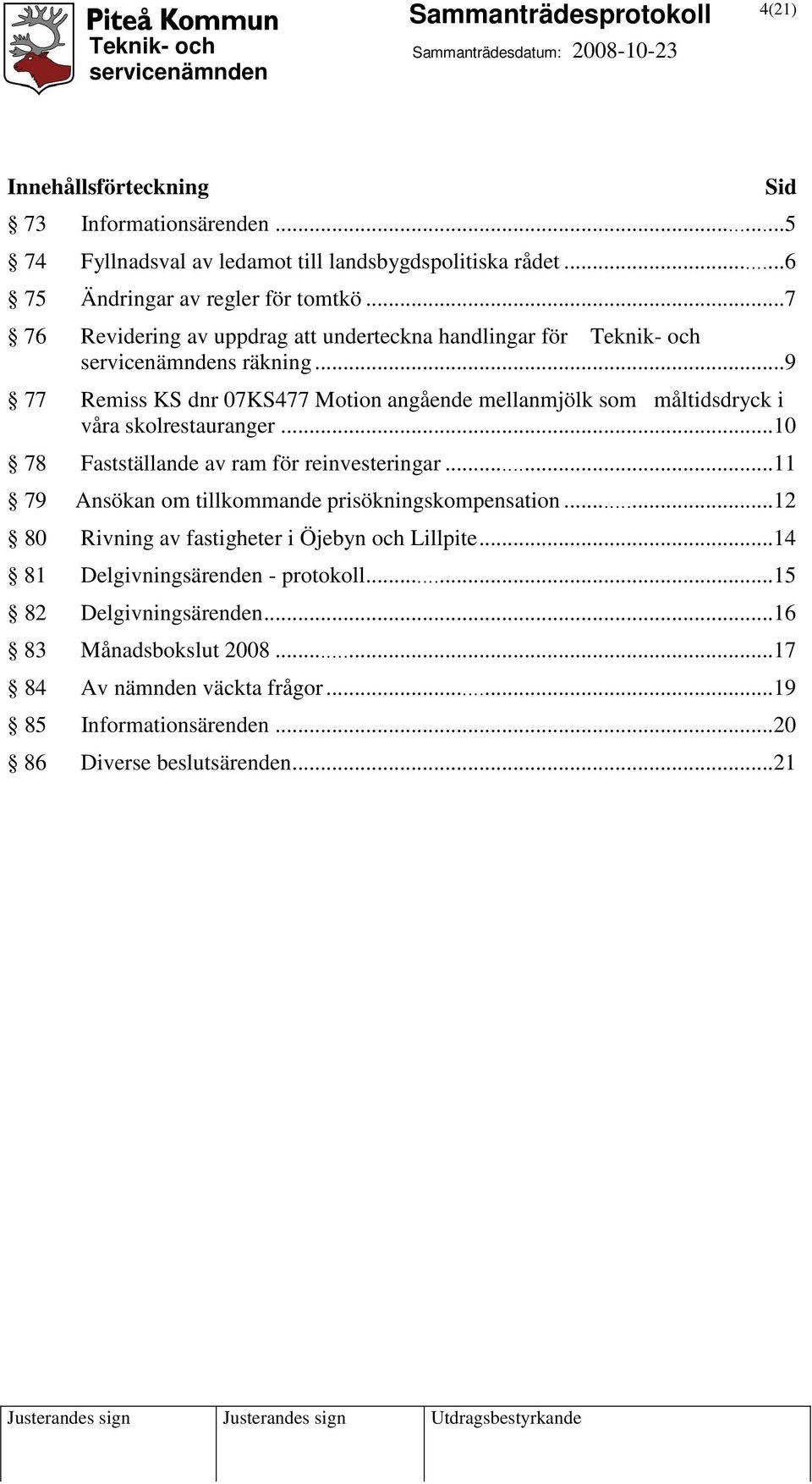 ..9 77 Remiss KS dnr 07KS477 Motion angående mellanmjölk som måltidsdryck i våra skolrestauranger...10 78 Fastställande av ram för reinvesteringar.