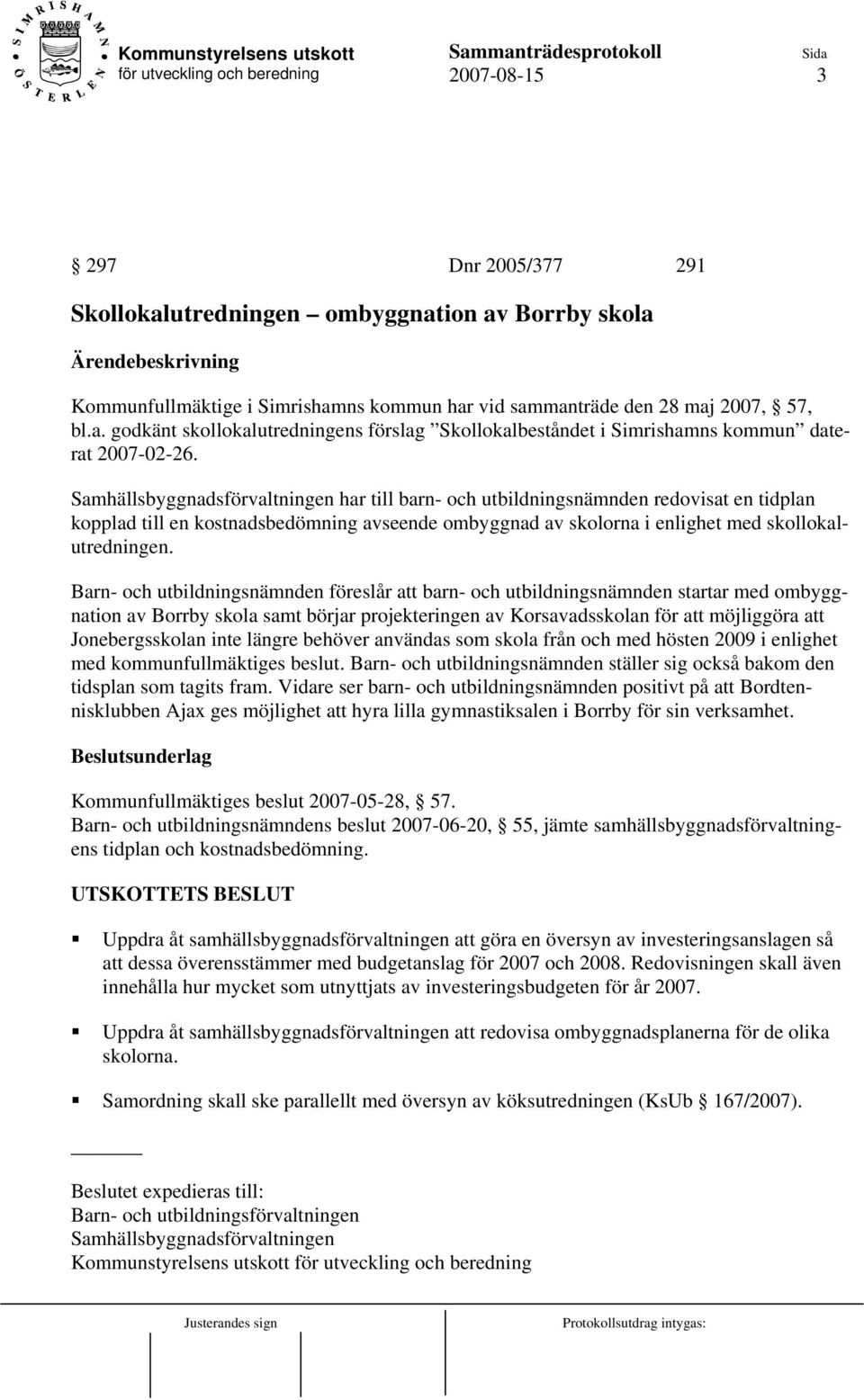 Barn- och utbildningsnämnden föreslår att barn- och utbildningsnämnden startar med ombyggnation av Borrby skola samt börjar projekteringen av Korsavadsskolan för att möjliggöra att Jonebergsskolan