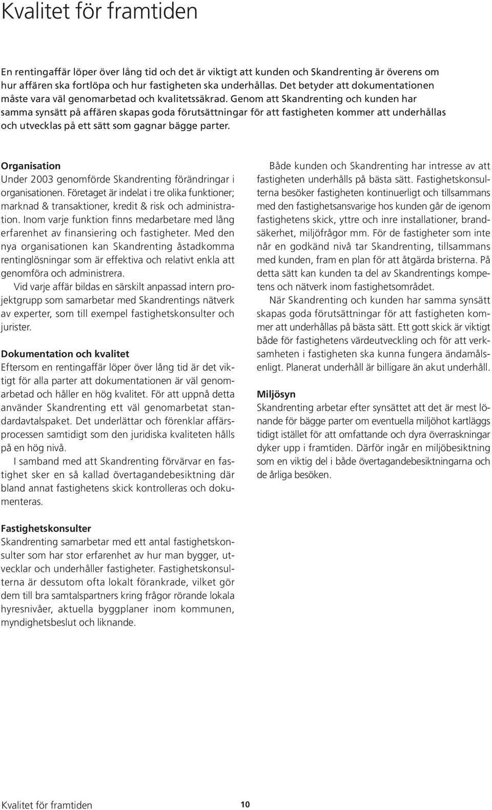 Genom att Skandrenting och kunden har samma synsätt på affären skapas goda förutsättningar för att fastigheten kommer att underhållas och utvecklas på ett sätt som gagnar bägge parter.