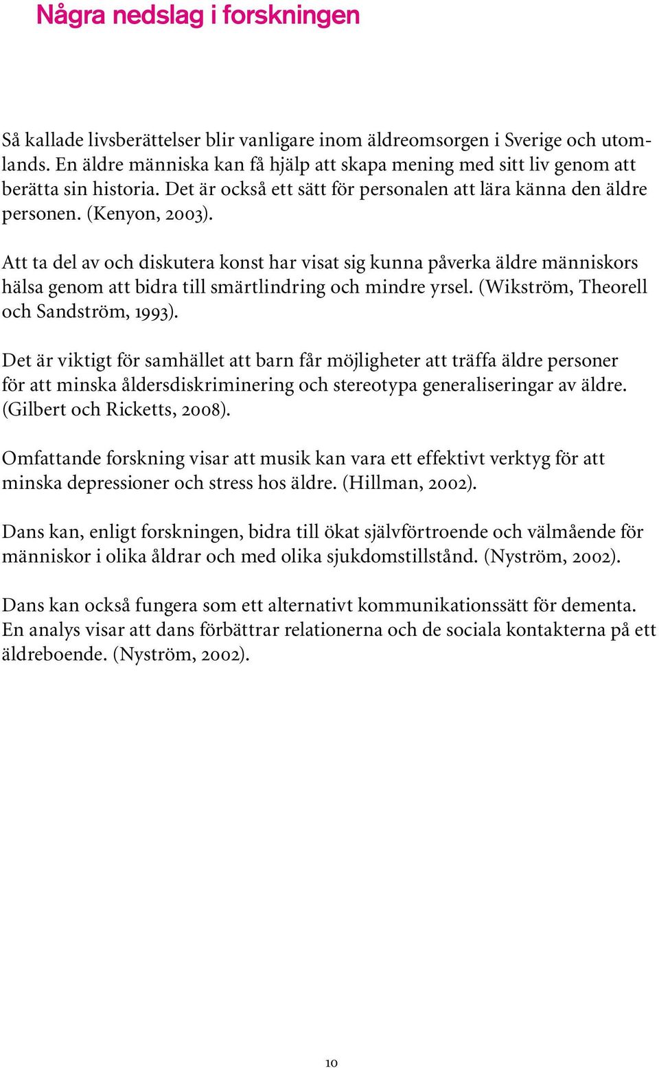 Att ta del av och diskutera konst har visat sig kunna påverka äldre människors hälsa genom att bidra till smärtlindring och mindre yrsel. (Wikström, Theorell och Sandström, 1993).