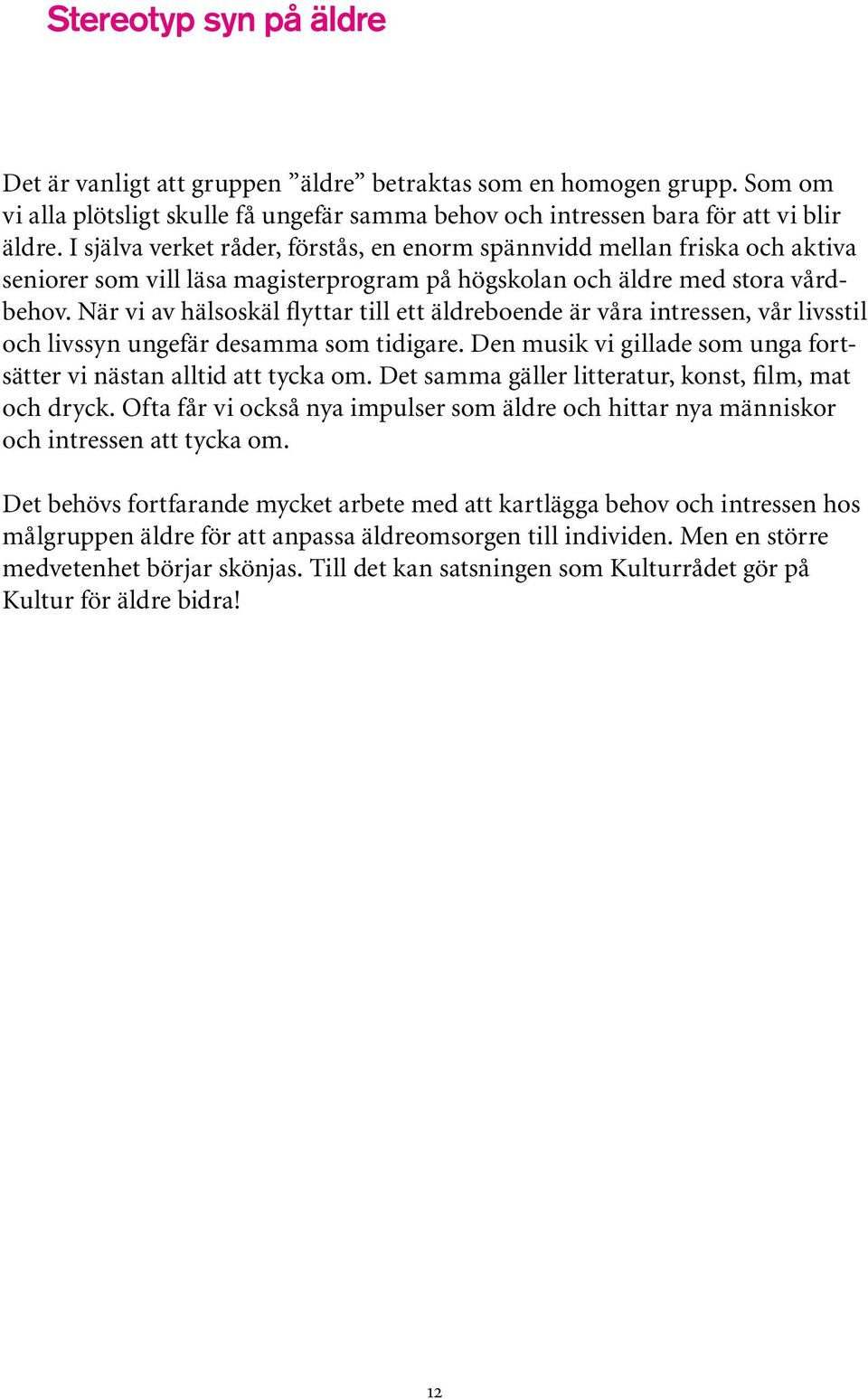 När vi av hälsoskäl flyttar till ett äldreboende är våra intressen, vår livsstil och livssyn ungefär desamma som tidigare. Den musik vi gillade som unga fortsätter vi nästan alltid att tycka om.