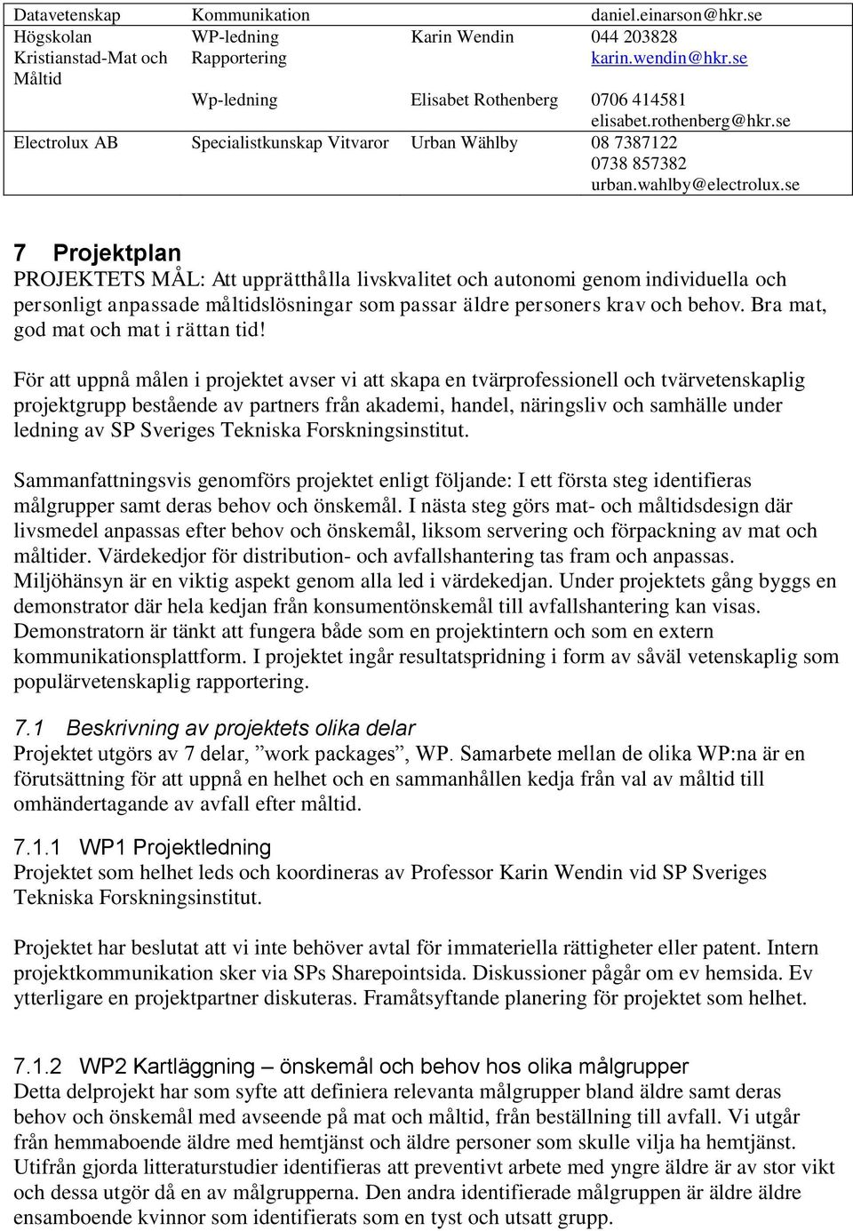 se 7 Projektplan PROJEKTETS MÅL: Att upprätthålla livskvalitet och autonomi genom individuella och personligt anpassade måltidslösningar som passar äldre personers krav och behov.