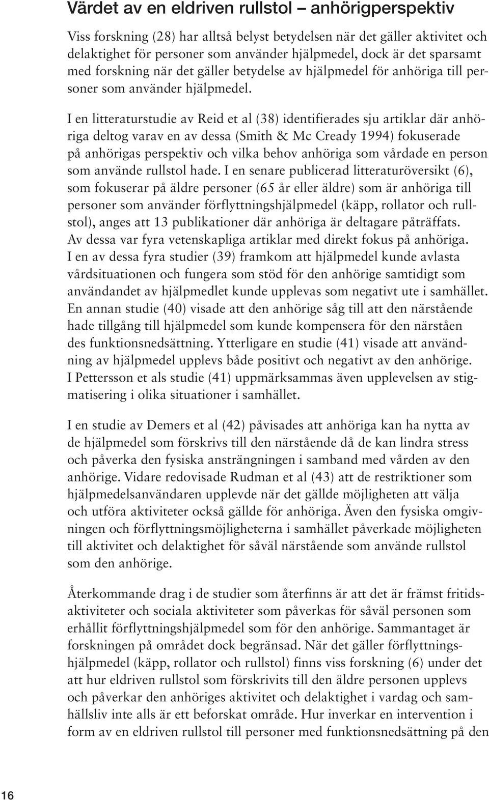 I en litteraturstudie av Reid et al (38) identifierades sju artiklar där anhöriga deltog varav en av dessa (Smith & Mc Cready 1994) fokuserade på anhörigas perspektiv och vilka behov anhöriga som