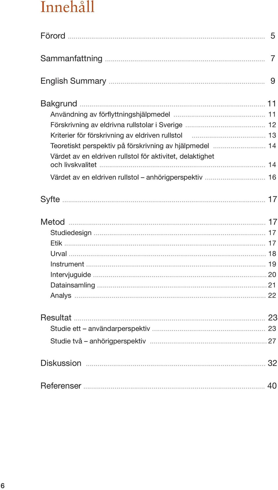 .. 14 Värdet av en eldriven rullstol för aktivitet, delaktighet och livskvalitet... 14 Värdet av en eldriven rullstol anhörigperspektiv... 16 Syfte... 17 Metod.