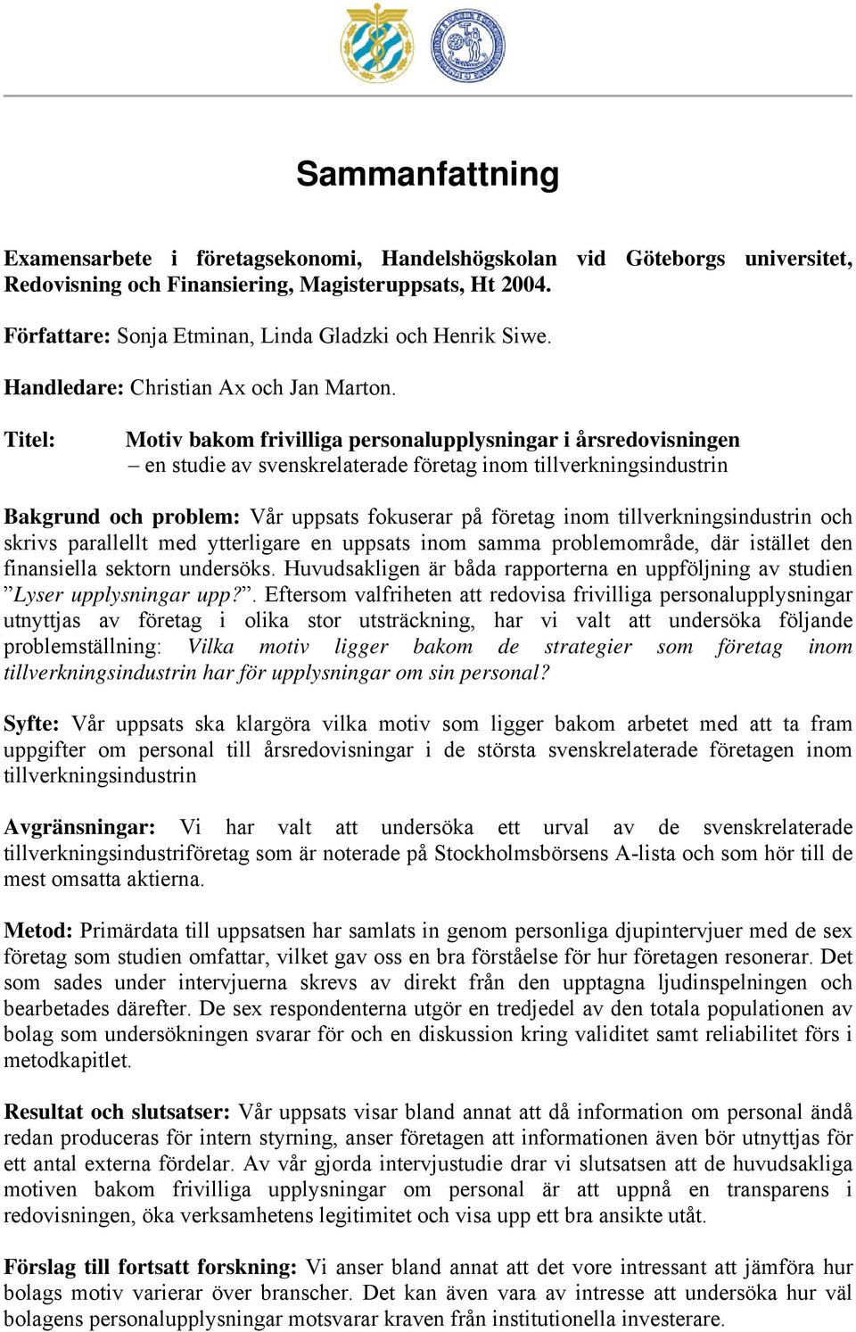 Titel: Motiv bakom frivilliga personalupplysningar i årsredovisningen en studie av svenskrelaterade företag inom tillverkningsindustrin Bakgrund och problem: Vår uppsats fokuserar på företag inom