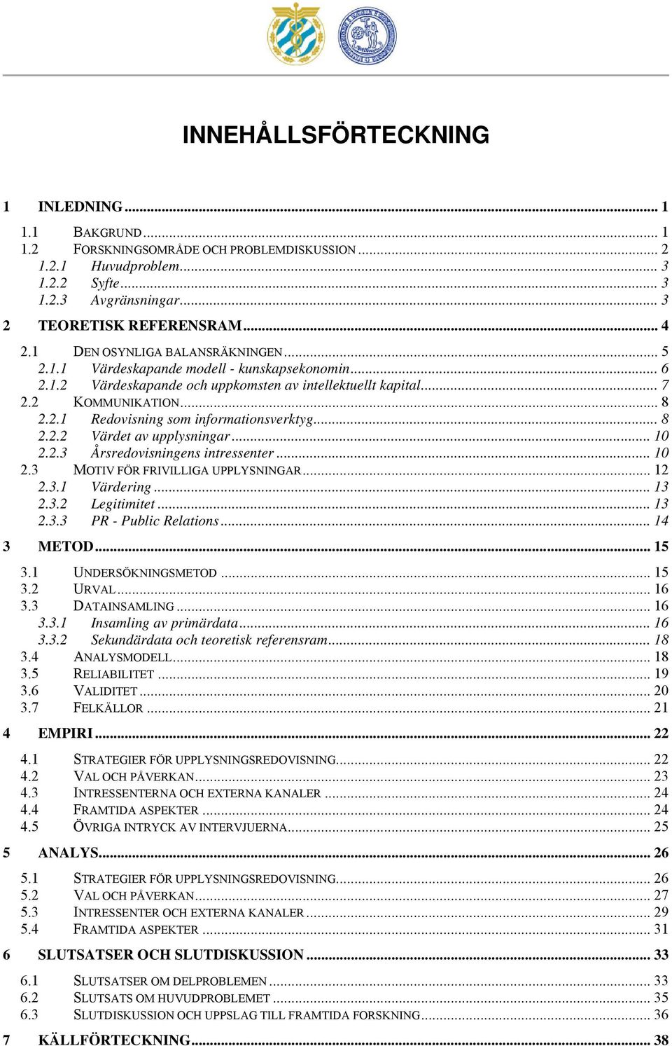 ..8 2.2.2 Värdet av upplysningar... 10 2.2.3 Årsredovisningens intressenter... 10 2.3 MOTIV FÖR FRIVILLIGA UPPLYSNINGAR... 12 2.3.1 Värdering... 13 2.3.2 Legitimitet... 13 2.3.3 PR - Public Relations.