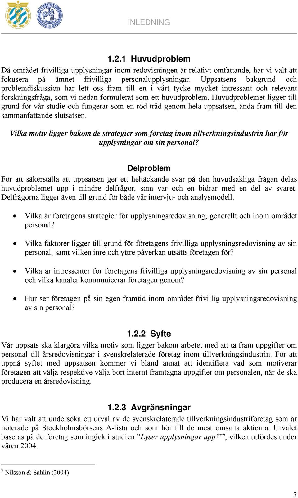 Huvudproblemet ligger till grund för vår studie och fungerar som en röd tråd genom hela uppsatsen, ända fram till den sammanfattande slutsatsen.