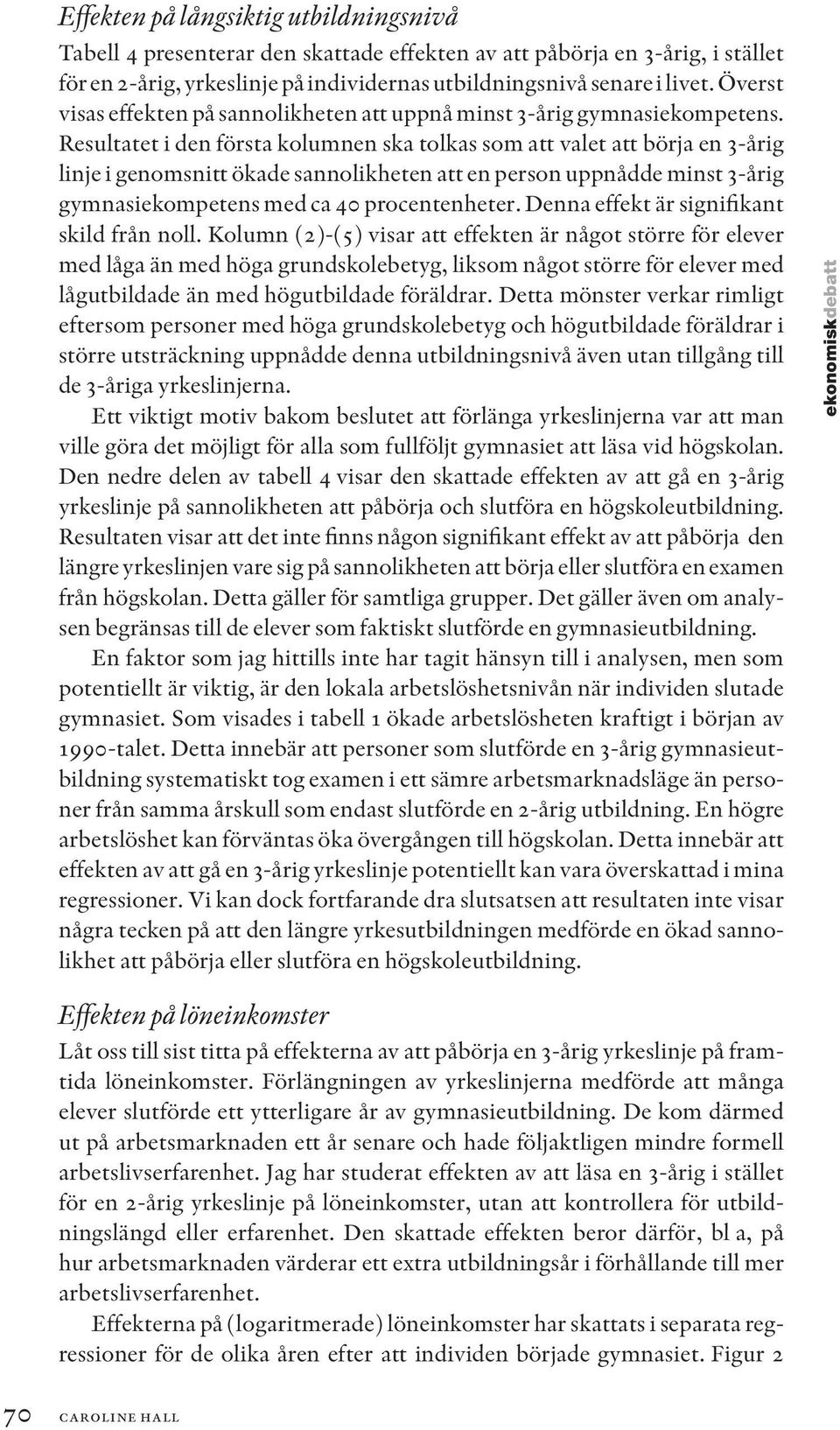 Resultatet i den första kolumnen ska tolkas som att valet att börja en 3-årig linje i genomsnitt ökade sannolikheten att en person uppnådde minst 3-årig gymnasiekompetens med ca 40 procentenheter.