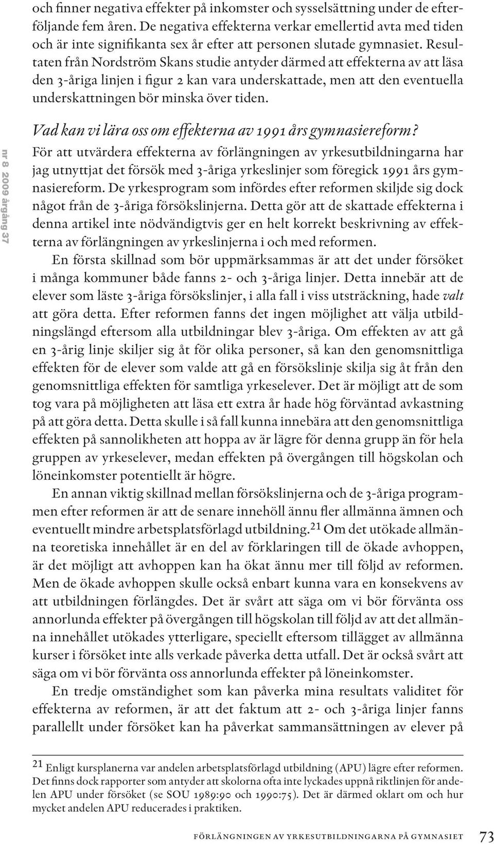 Resultaten från Nordström Skans studie antyder därmed att effekterna av att läsa den 3-åriga linjen i figur 2 kan vara underskattade, men att den eventuella underskattningen bör minska över tiden.