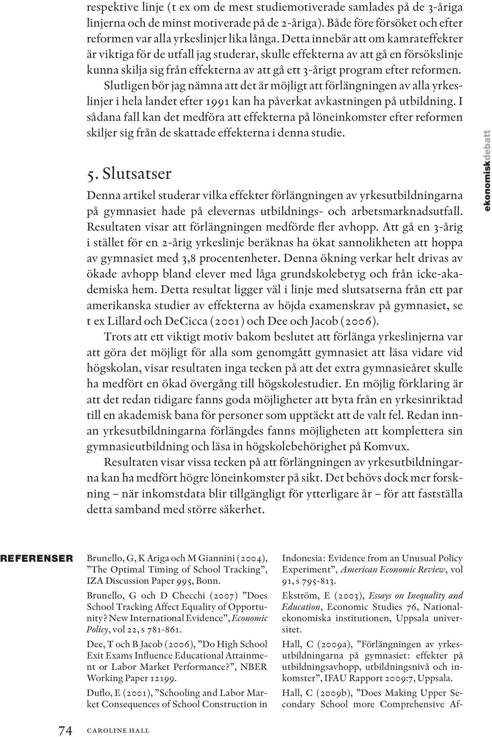 Slutligen bör jag nämna att det är möjligt att förlängningen av alla yrkeslinjer i hela landet efter 1991 kan ha påverkat avkastningen på utbildning.