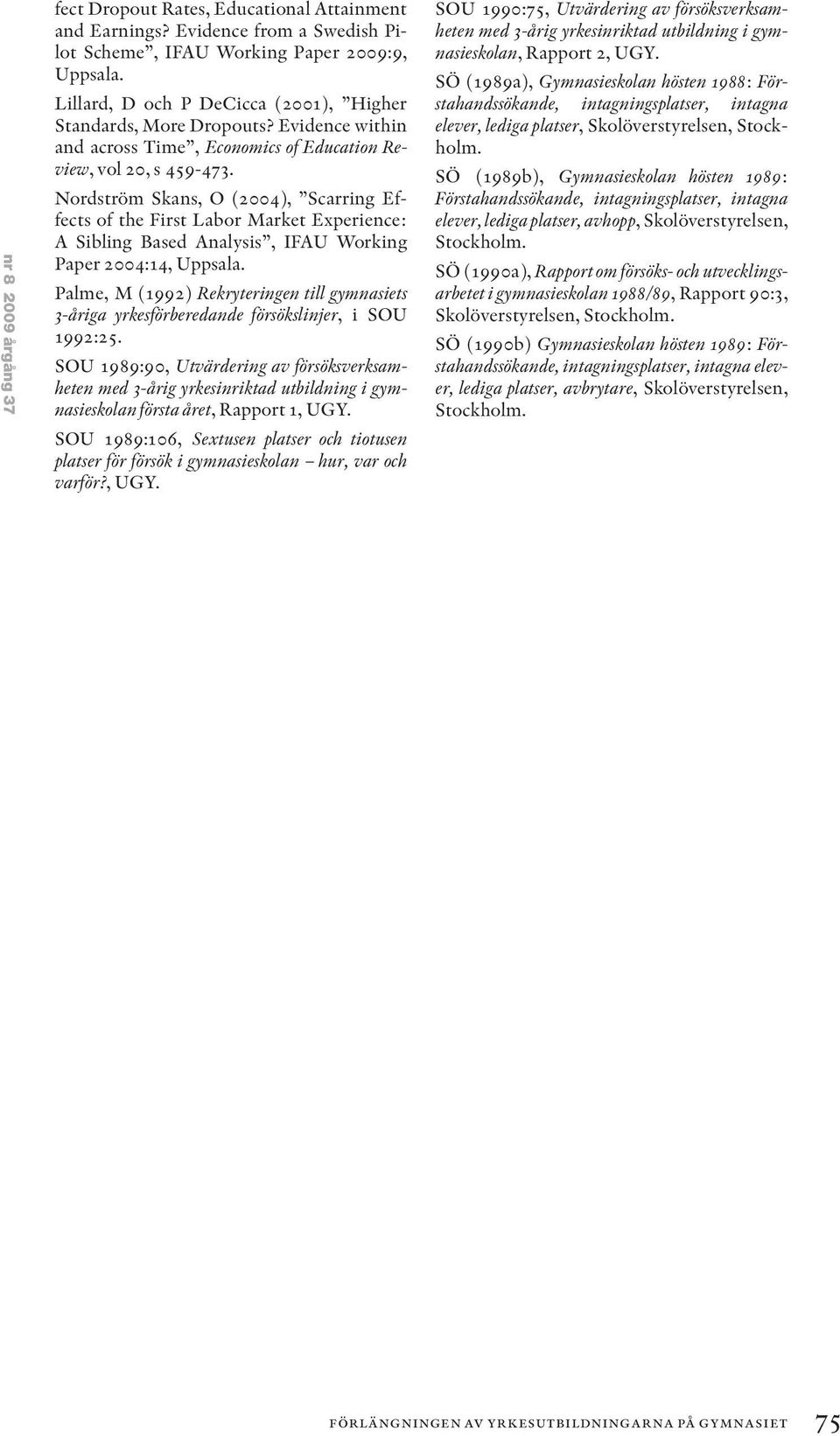 Nordström Skans, O (2004), Scarring Effects of the First Labor Market Experience: A Sibling Based Analysis, IFAU Working Paper 2004:14, Uppsala.