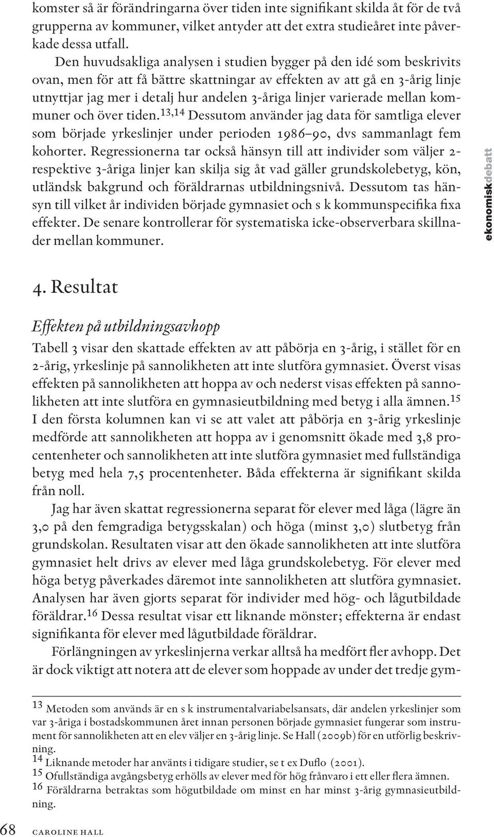 linjer varierade mellan kommuner och över tiden. 13,14 Dessutom använder jag data för samtliga elever som började yrkeslinjer under perioden 1986 90, dvs sammanlagt fem kohorter.