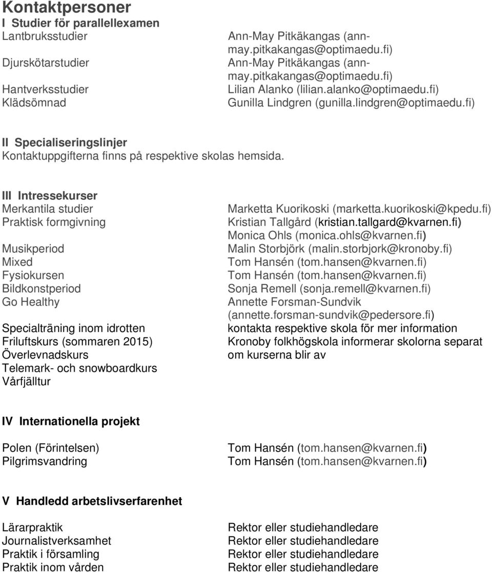 Intressekurser Merkantila studier Praktisk formgivning Musikperiod Mixed Fysiokursen Bildkonstperiod Go Healthy Specialträning inom idrotten Friluftskurs (sommaren 2015) Överlevnadskurs Telemark- och