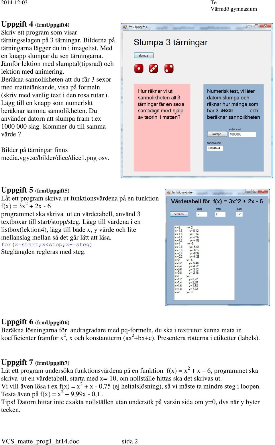 Lägg till en knapp som numeriskt beräknar samma sannolikheten. Du använder datorn att slumpa fram t.ex 1000 000 slag. Kommer du till samma värde? Bilder på tärningar finns media.vgy.