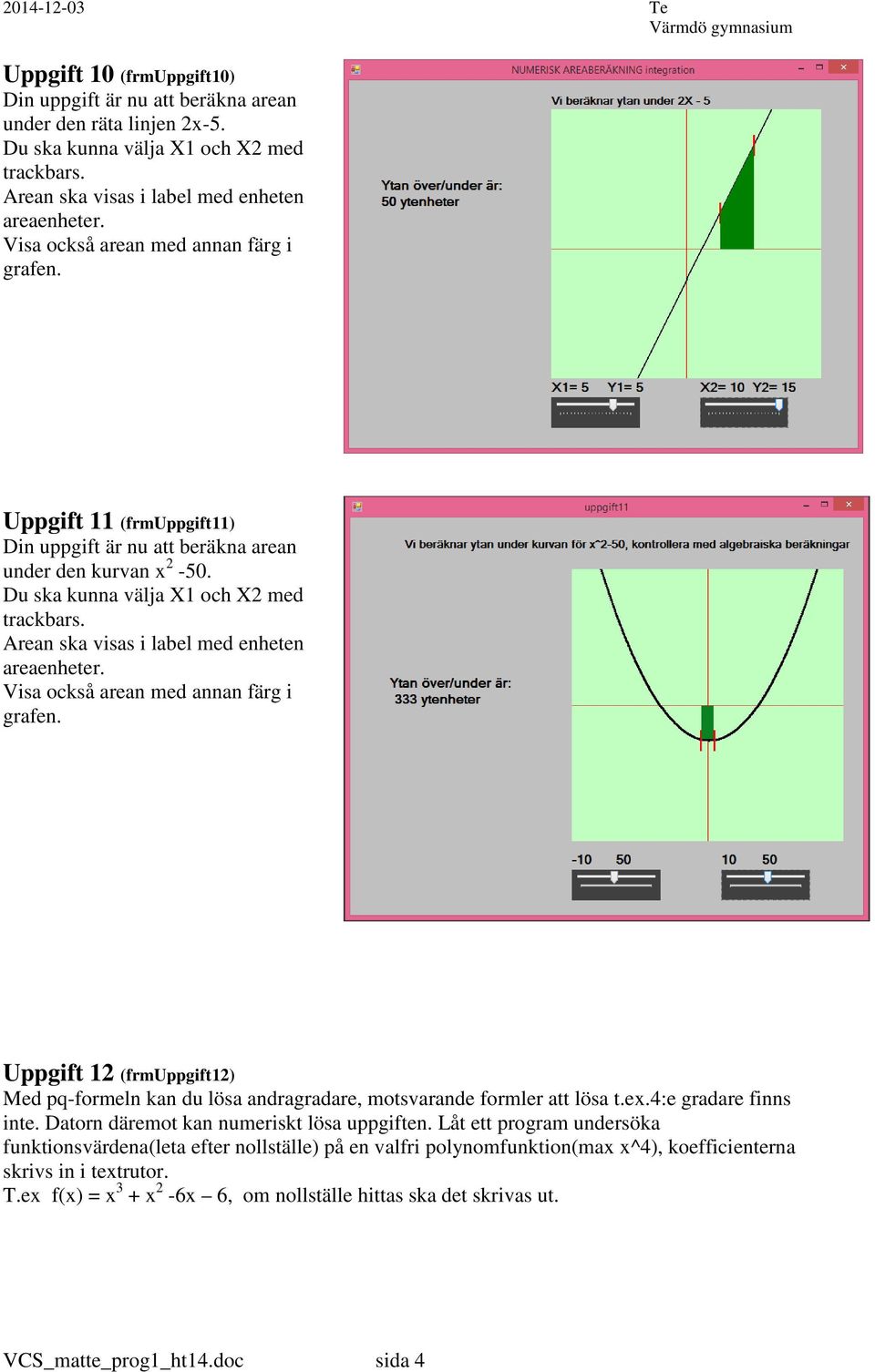 Arean ska visas i label med enheten areaenheter. Visa också arean med annan färg i grafen. Uppgift 12 (frmuppgift12) Med pq-formeln kan du lösa andragradare, motsvarande formler att lösa t.ex.