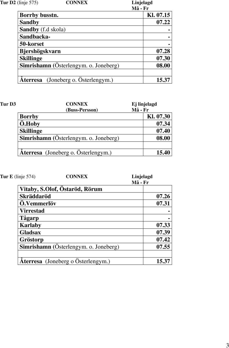 37 Tur D3 CONNEX Ej linjelagd Borrby Kl. 07.30 Ö.Hoby 07.34 Skillinge 07.40 Återresa (Joneberg o. Österlengym.) 15.