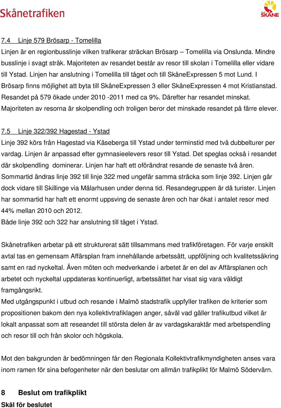 I Brösarp finns möjlighet att byta till SkåneExpressen 3 eller SkåneExpressen 4 mot Kristianstad. Resandet på 579 ökade under 2010-2011 med ca 9%. Därefter har resandet minskat.