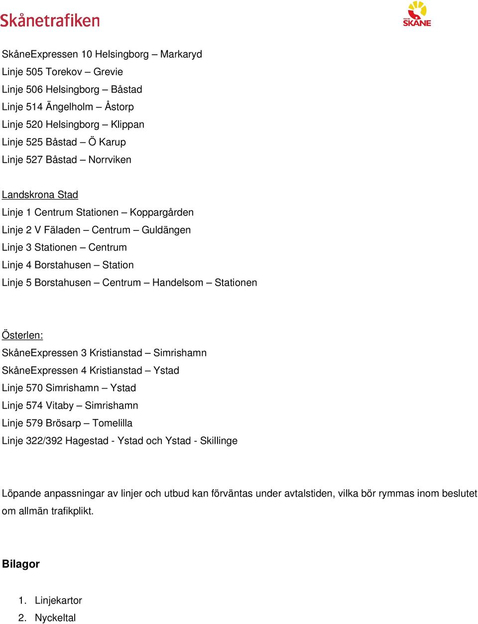 Stationen Österlen: SkåneExpressen 3 Kristianstad Simrishamn SkåneExpressen 4 Kristianstad Ystad Linje 570 Simrishamn Ystad Linje 574 Vitaby Simrishamn Linje 579 Brösarp Tomelilla Linje 322/392