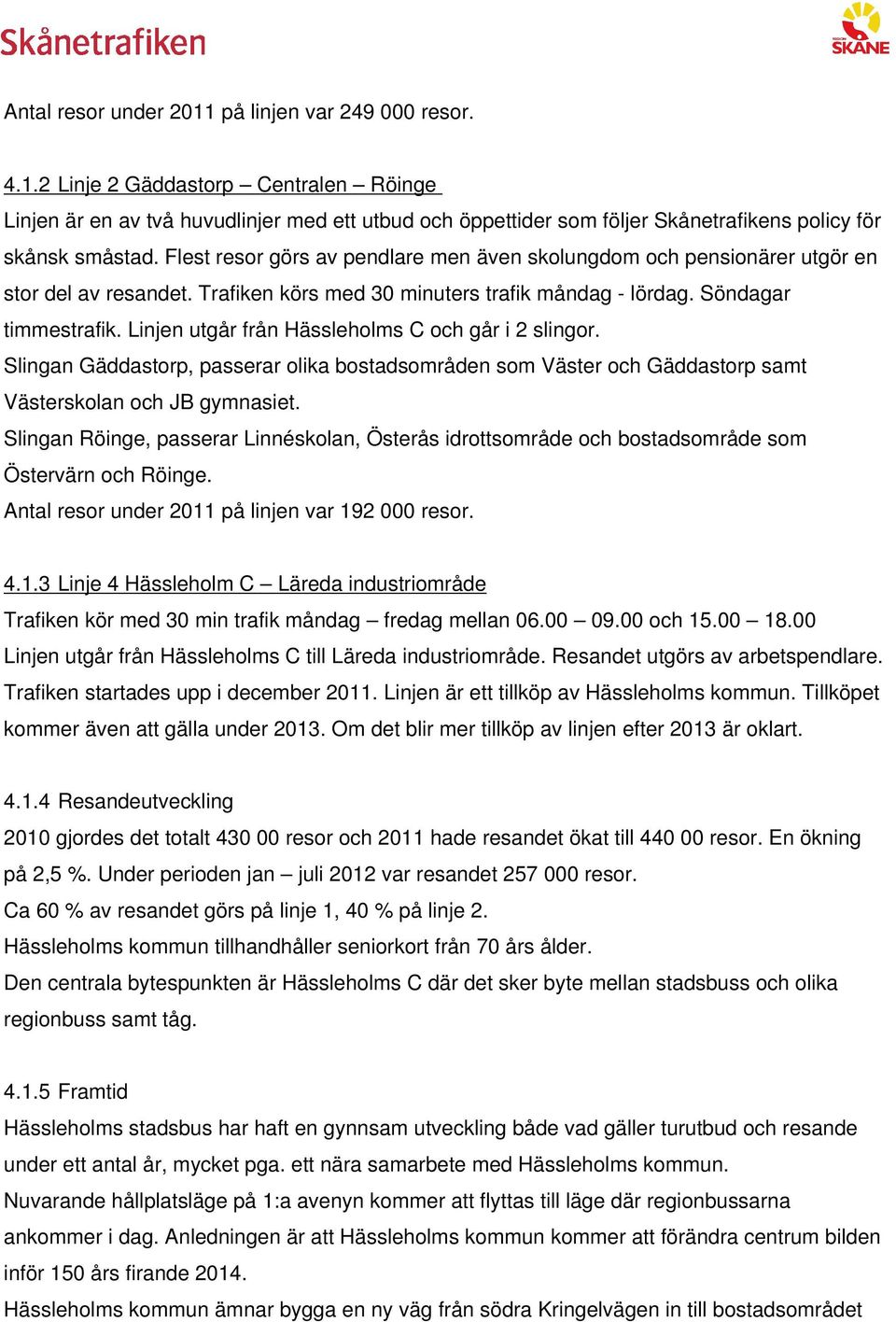 Linjen utgår från Hässleholms C och går i 2 slingor. Slingan Gäddastorp, passerar olika bostadsområden som Väster och Gäddastorp samt Västerskolan och JB gymnasiet.