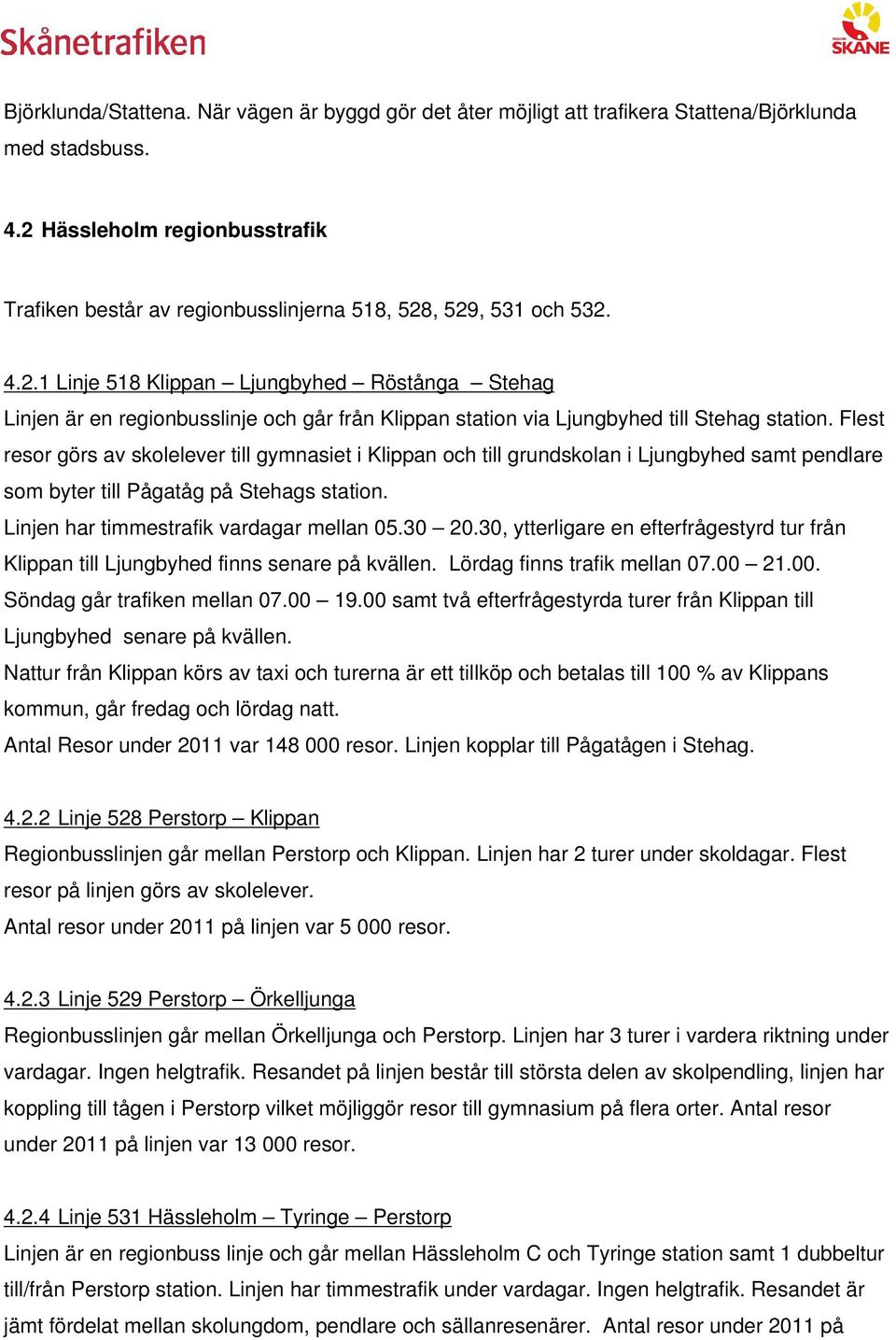 Flest resor görs av skolelever till gymnasiet i Klippan och till grundskolan i Ljungbyhed samt pendlare som byter till Pågatåg på Stehags station. Linjen har timmestrafik vardagar mellan 05.30 20.