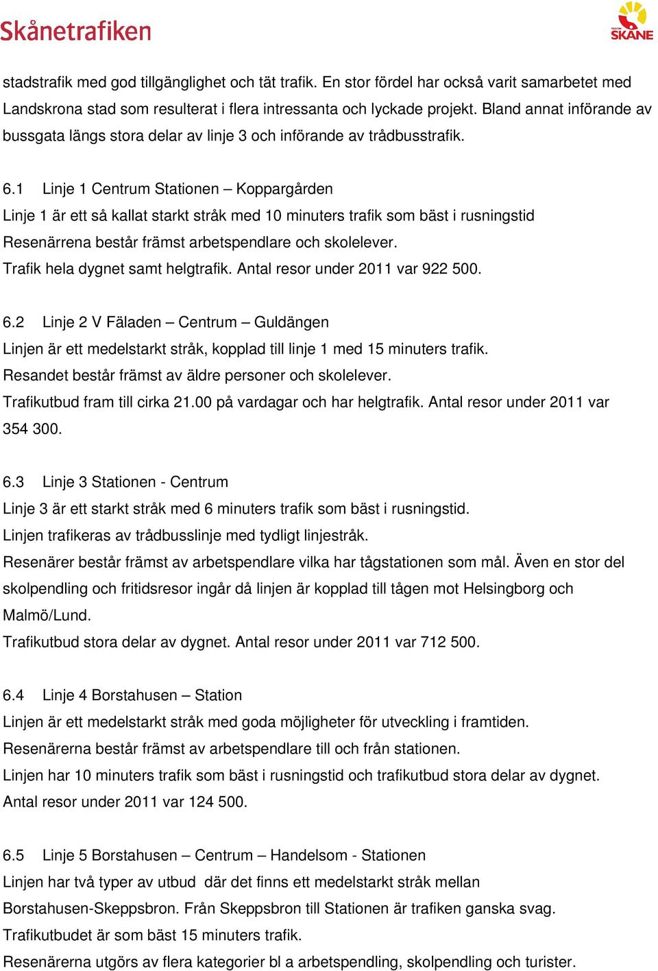 1 Linje 1 Centrum Stationen Koppargården Linje 1 är ett så kallat starkt stråk med 10 minuters trafik som bäst i rusningstid Resenärrena består främst arbetspendlare och skolelever.