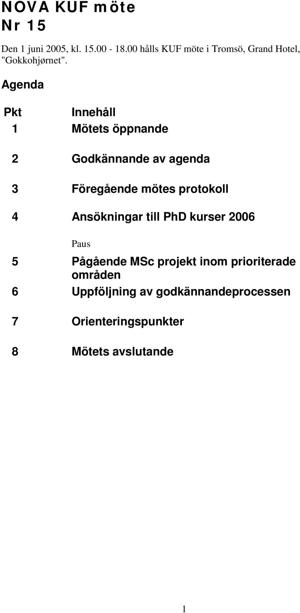 Agenda Pkt Innehåll 1 Mötets öppnande 2 Godkännande av agenda 3 Föregående mötes protokoll