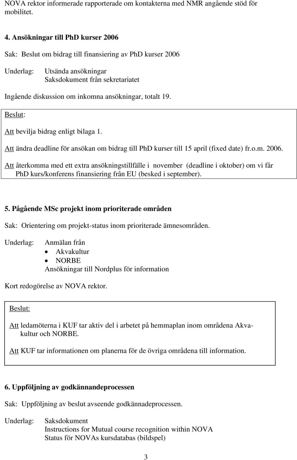 totalt 19. Beslut: Att bevilja bidrag enligt bilaga 1. Att ändra deadline för ansökan om bidrag till PhD kurser till 15 april (fixed date) fr.o.m. 2006.