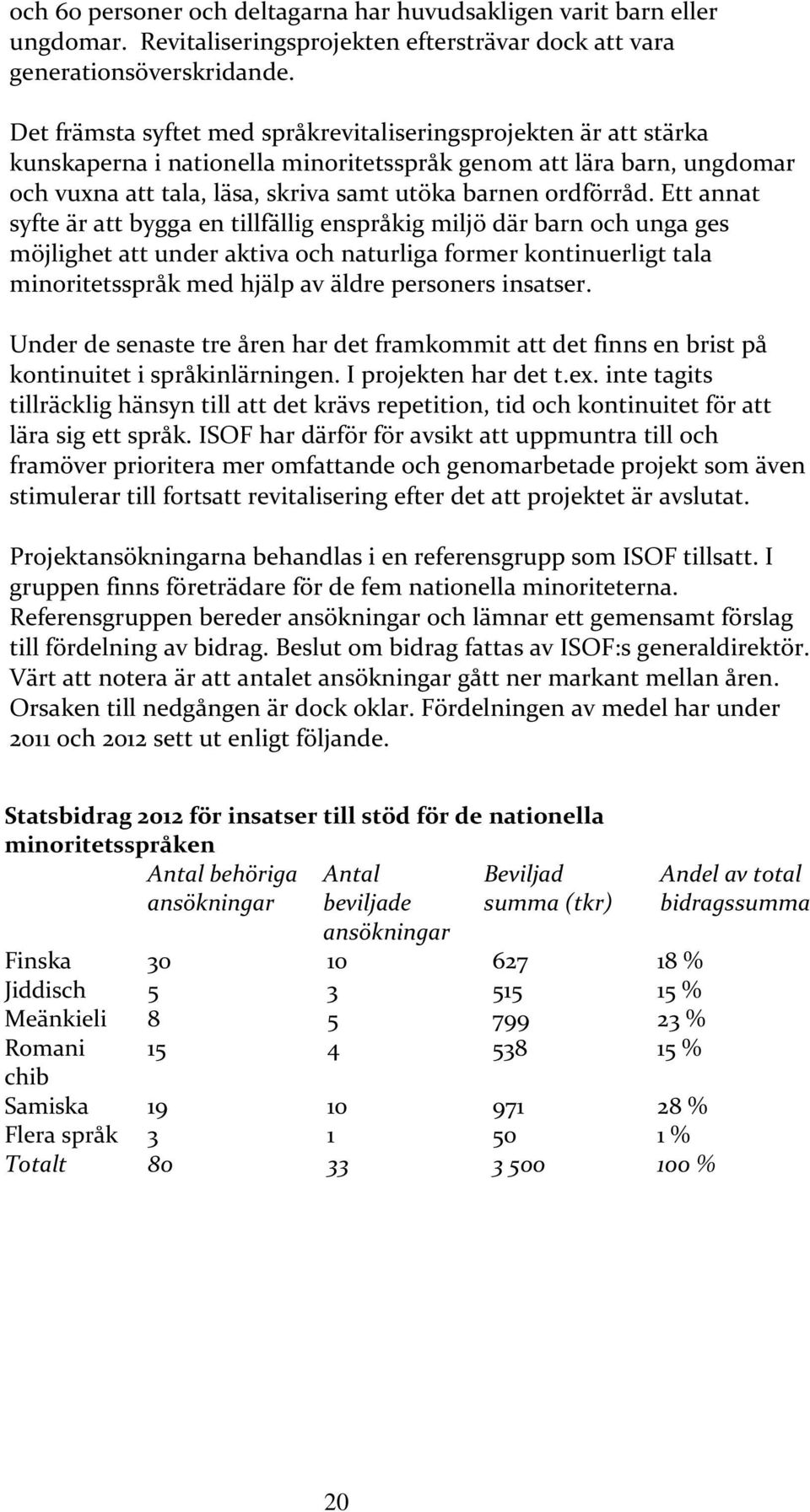 Ett annat syfte är att bygga en tillfällig enspråkig miljö där barn och unga ges möjlighet att under aktiva och naturliga former kontinuerligt tala minoritetsspråk med hjälp av äldre personers