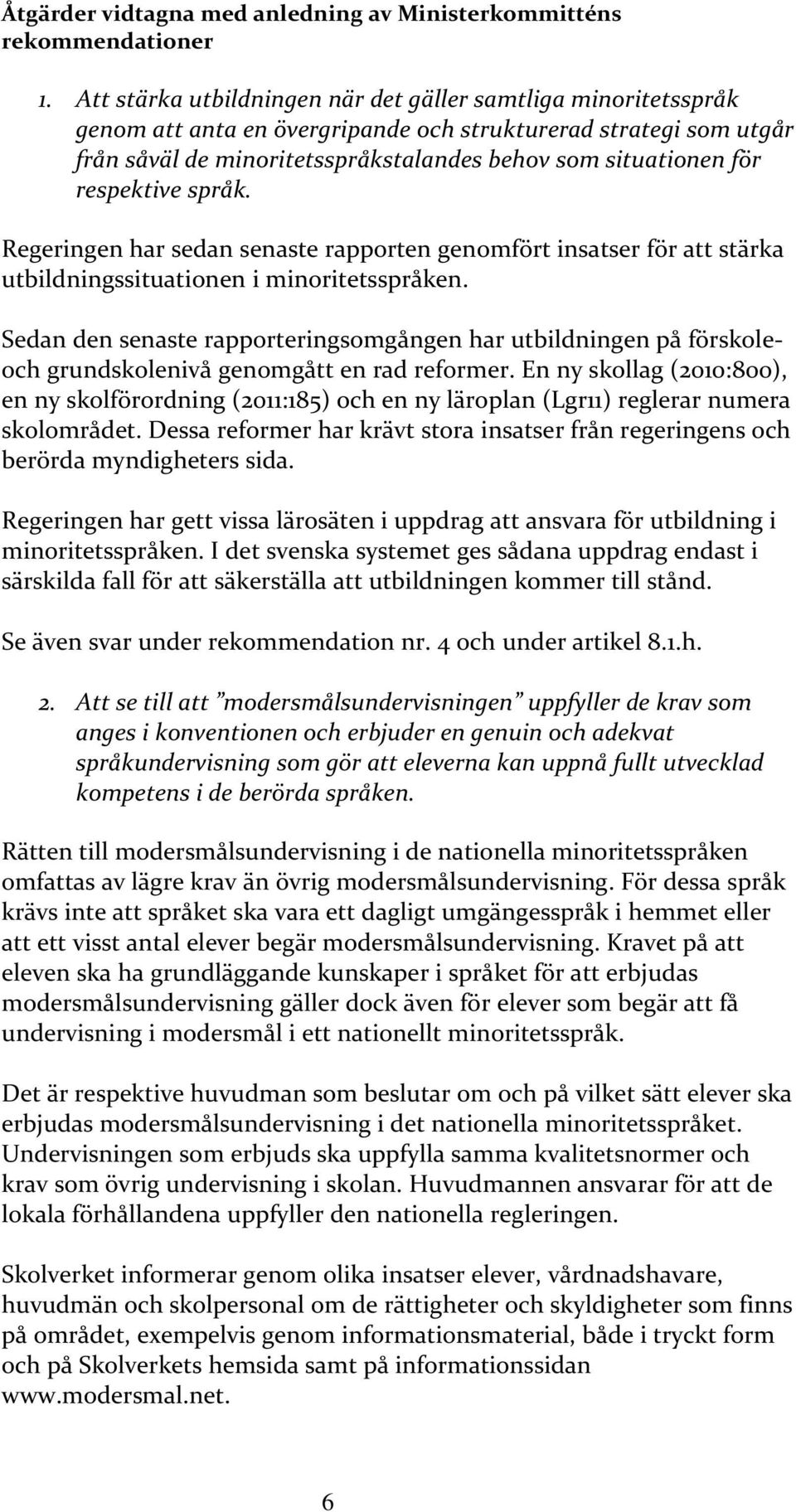 respektive språk. Regeringen har sedan senaste rapporten genomfört insatser för att stärka utbildningssituationen i minoritetsspråken.