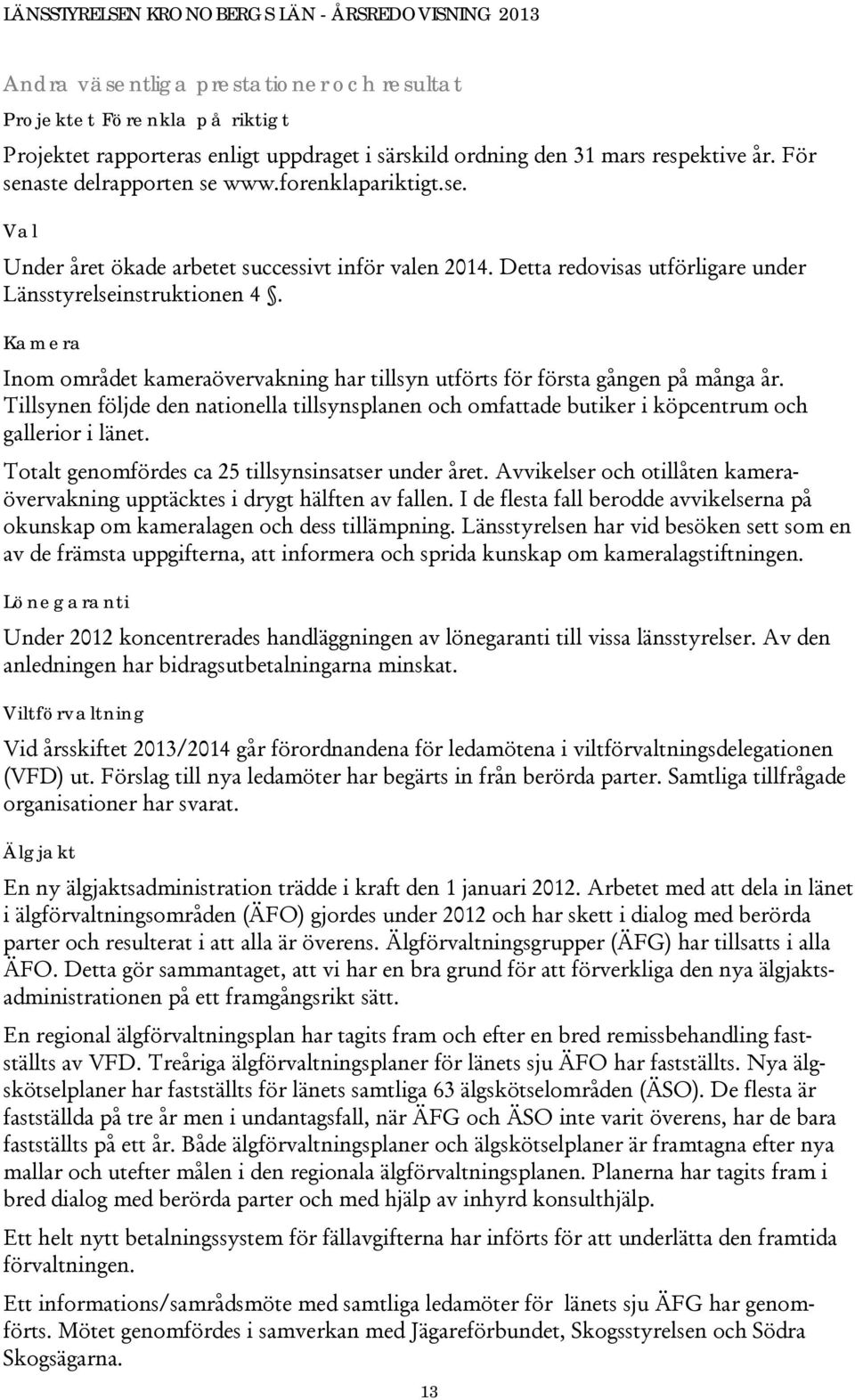 Kamera Inom området kameraövervakning har tillsyn utförts för första gången på många år. Tillsynen följde den nationella tillsynsplanen och omfattade butiker i köpcentrum och gallerior i länet.