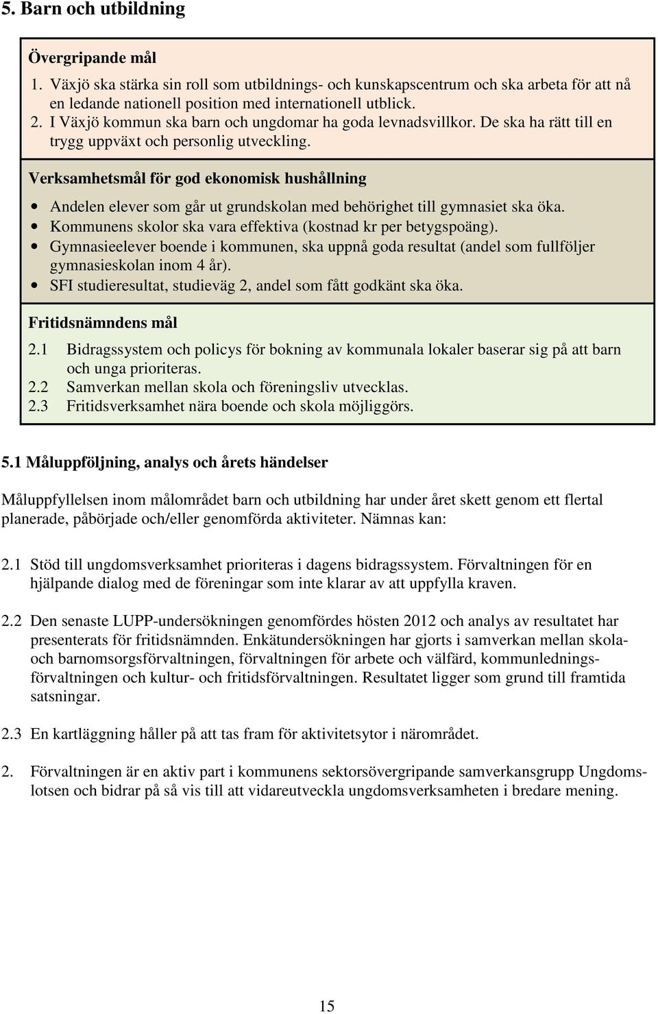 Verksamhetsmål för god ekonomisk hushållning Andelen elever som går ut grundskolan med behörighet till gymnasiet ska öka. Kommunens skolor ska vara effektiva (kostnad kr per betygspoäng).