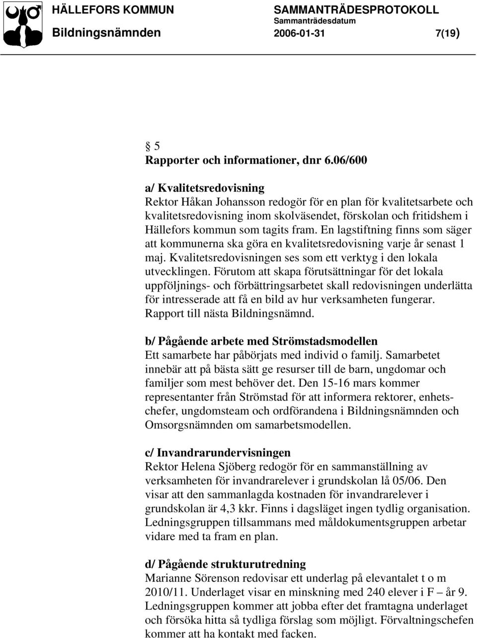 En lagstiftning finns som säger att kommunerna ska göra en kvalitetsredovisning varje år senast 1 maj. Kvalitetsredovisningen ses som ett verktyg i den lokala utvecklingen.