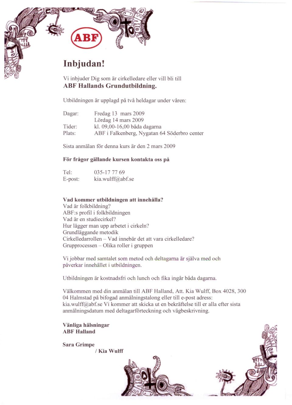 09,00-16,00 båda dagarna ABF i Falkenberg, Nygatan 64 Sö~erbro center Sista anmälan för denna kurs är den 2 mars 2009 För frågor gällande kursen kontakta oss på Tel: E-post: 035-177769 kia. wulff@abf.