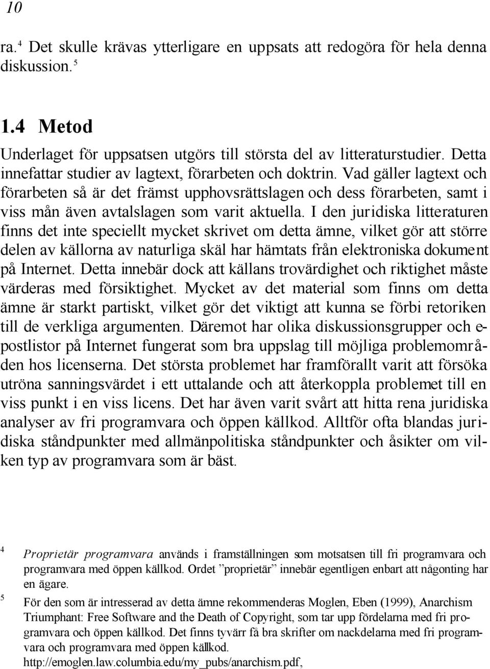 Vad gäller lagtext och förarbeten så är det främst upphovsrättslagen och dess förarbeten, samt i viss mån även avtalslagen som varit aktuella.