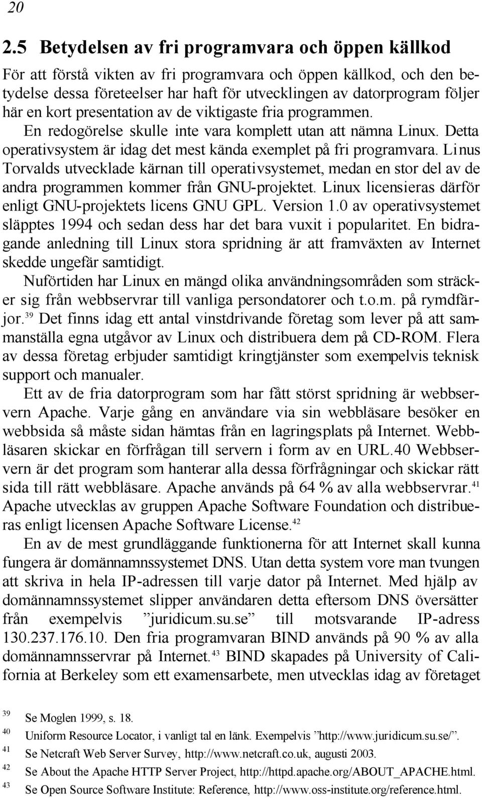 Linus Torvalds utvecklade kärnan till operativsystemet, medan en stor del av de andra programmen kommer från GNU-projektet. Linux licensieras därför enligt GNU-projektets licens GNU GPL. Version 1.