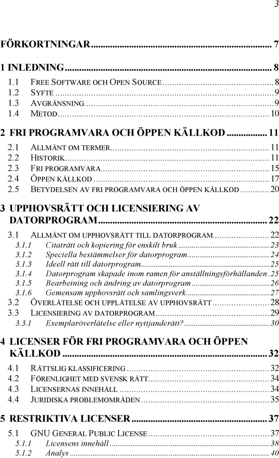 1 ALLMÄNT OM UPPHOVSRÄTT TILL DATORPROGRAM...22 3.1.1 Citaträtt och kopiering för enskilt bruk...23 3.1.2 Speciella bestämmelser för datorprogram...24 3.1.3 Ideell rätt till datorprogram...25 3.1.4 Datorprogram skapade inom ramen för anställningsförhållanden.