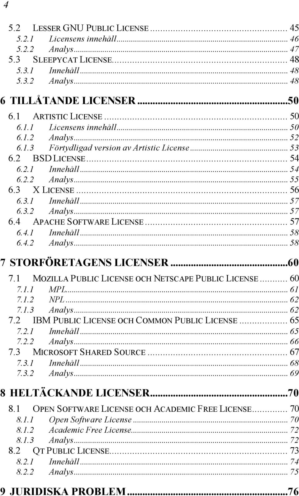 3 X LICENSE... 56 6.3.1 Innehåll... 57 6.3.2 Analys... 57 6.4 APACHE SOFTWARE LICENSE... 57 6.4.1 Innehåll... 58 6.4.2 Analys... 58 7 STORFÖRETAGENS LICENSER...60 7.