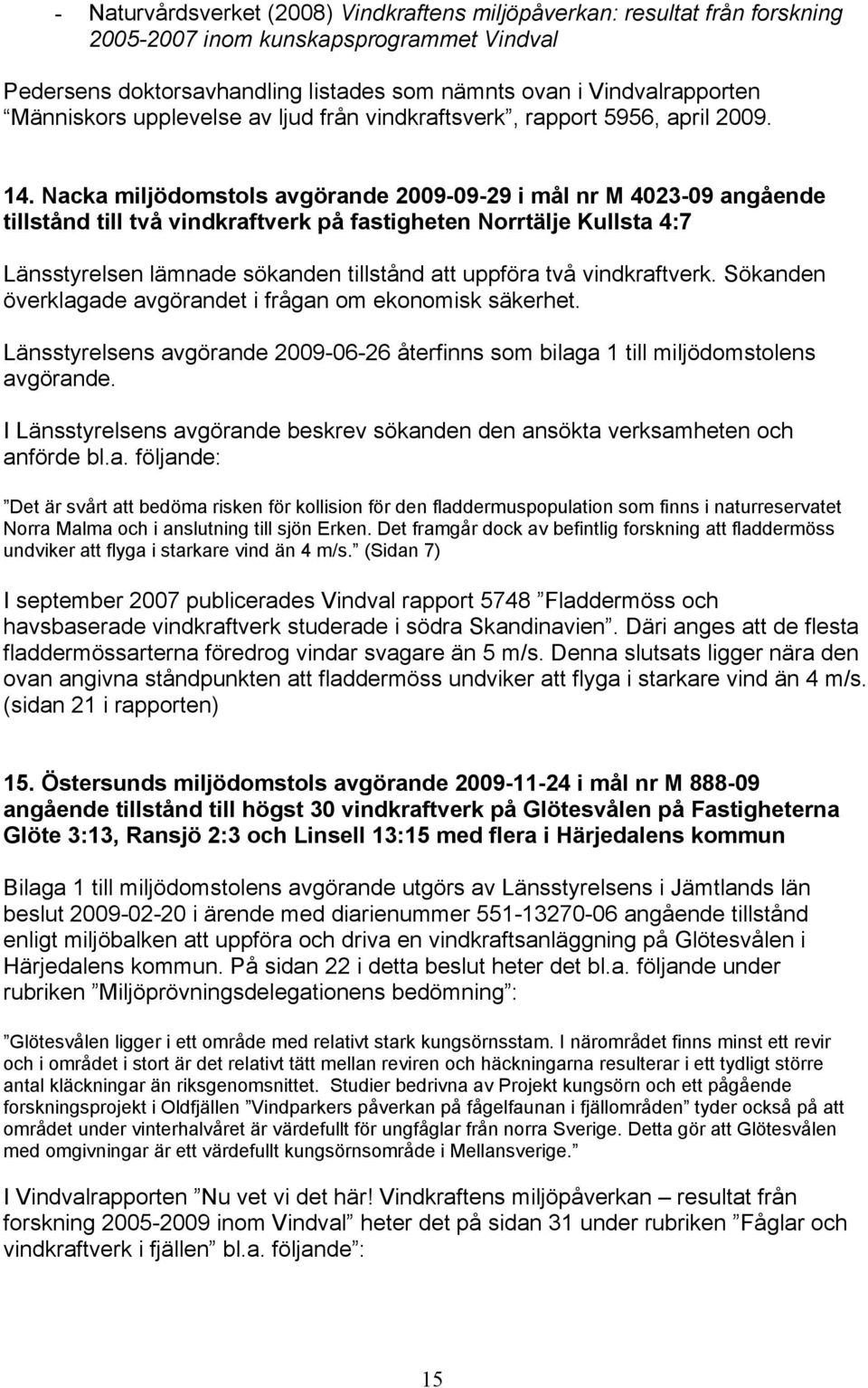 Nacka miljödomstols avgörande 2009-09-29 i mål nr M 4023-09 angående tillstånd till två vindkraftverk på fastigheten Norrtälje Kullsta 4:7 Länsstyrelsen lämnade sökanden tillstånd att uppföra två