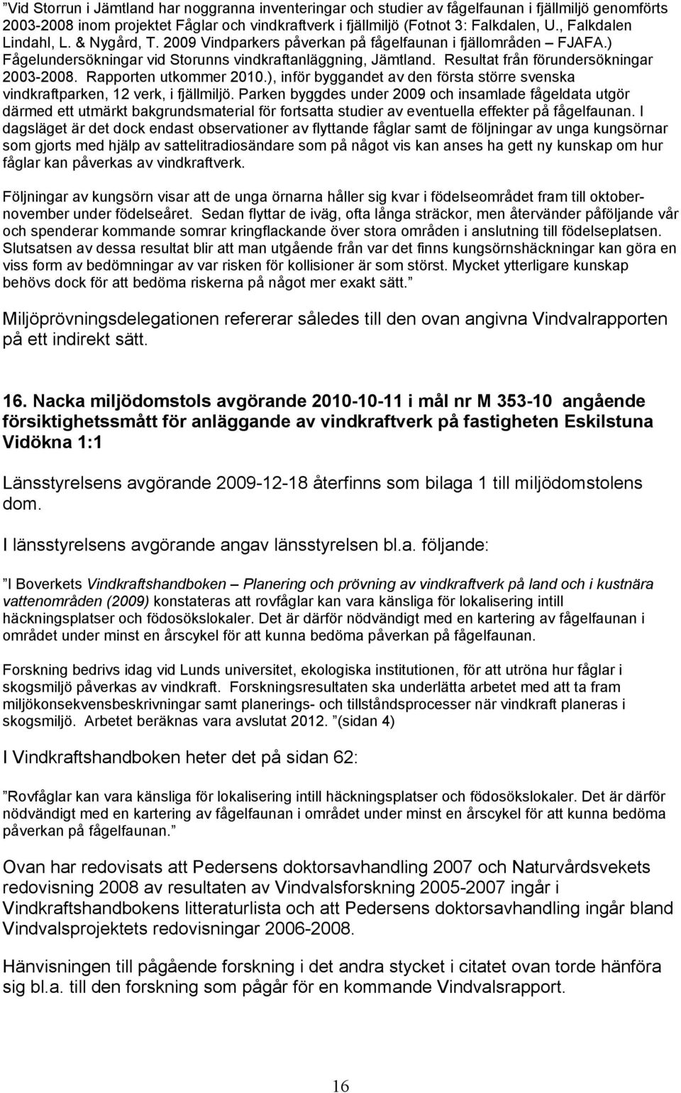 Resultat från förundersökningar 2003-2008. Rapporten utkommer 2010.), inför byggandet av den första större svenska vindkraftparken, 12 verk, i fjällmiljö.