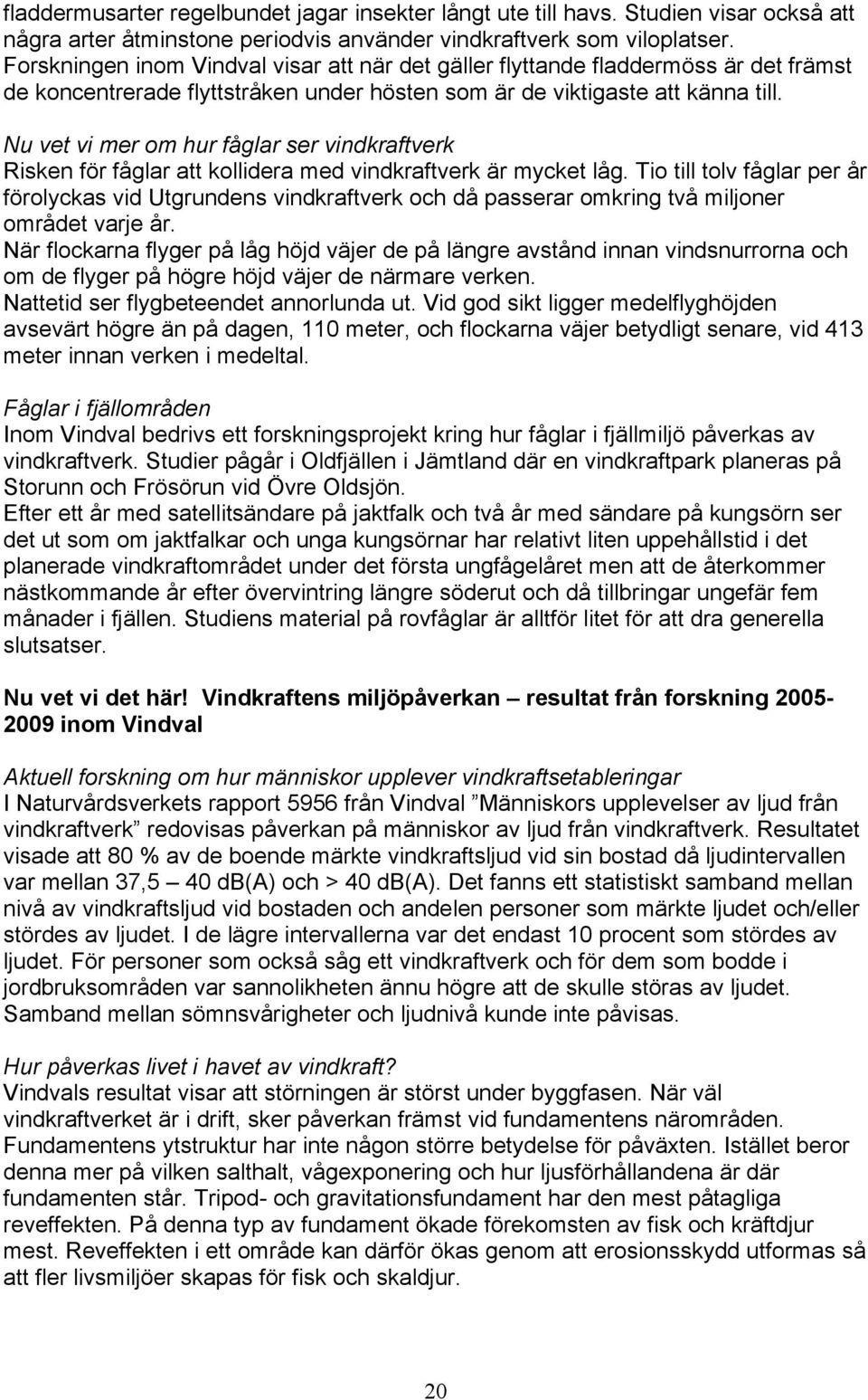 Nu vet vi mer om hur fåglar ser vindkraftverk Risken för fåglar att kollidera med vindkraftverk är mycket låg.