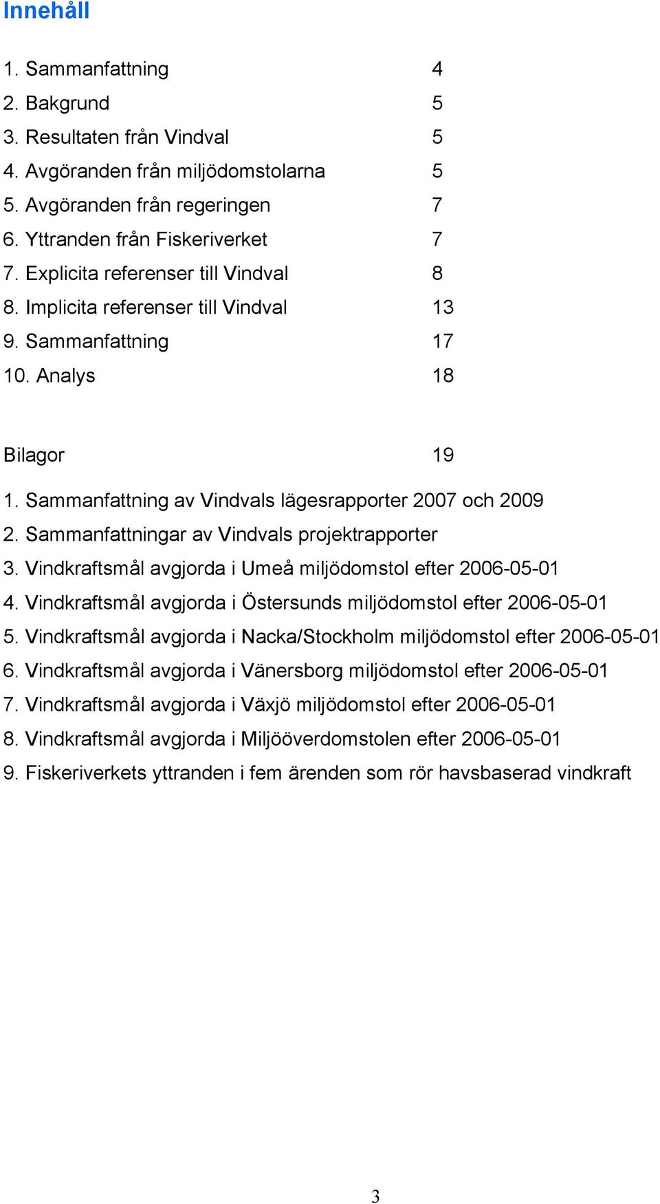 Sammanfattningar av Vindvals projektrapporter 3. Vindkraftsmål avgjorda i Umeå miljödomstol efter 2006-05-01 4. Vindkraftsmål avgjorda i Östersunds miljödomstol efter 2006-05-01 5.