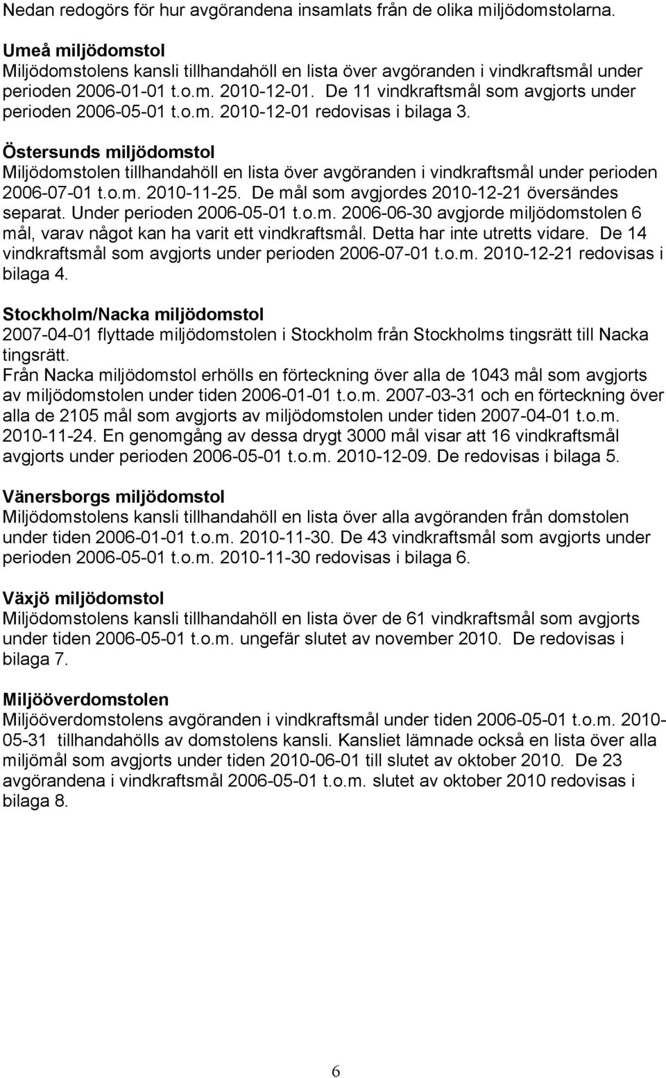 De 11 vindkraftsmål som avgjorts under perioden 2006-05-01 t.o.m. 2010-12-01 redovisas i bilaga 3.